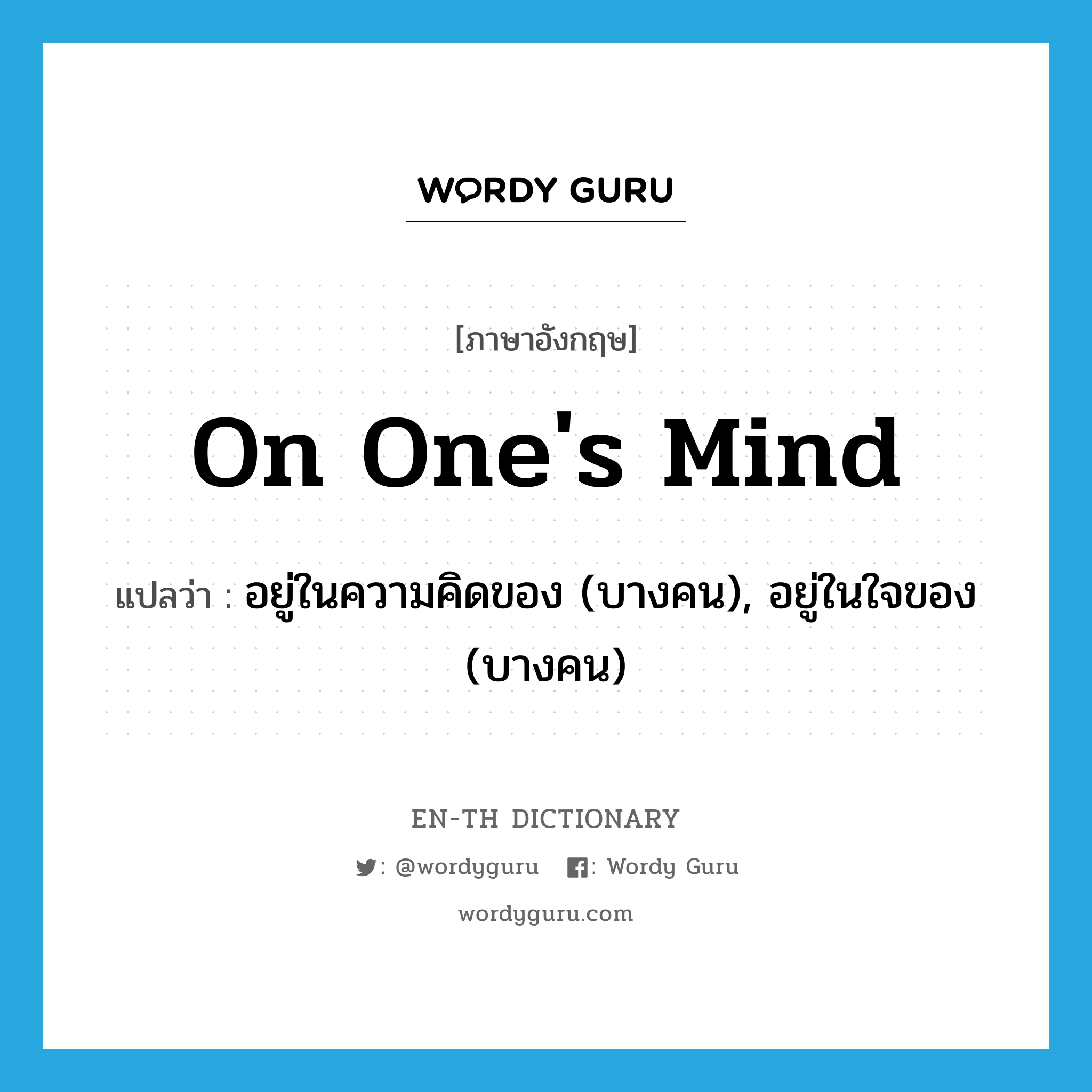 on one's mind แปลว่า?, คำศัพท์ภาษาอังกฤษ on one's mind แปลว่า อยู่ในความคิดของ (บางคน), อยู่ในใจของ (บางคน) ประเภท IDM หมวด IDM