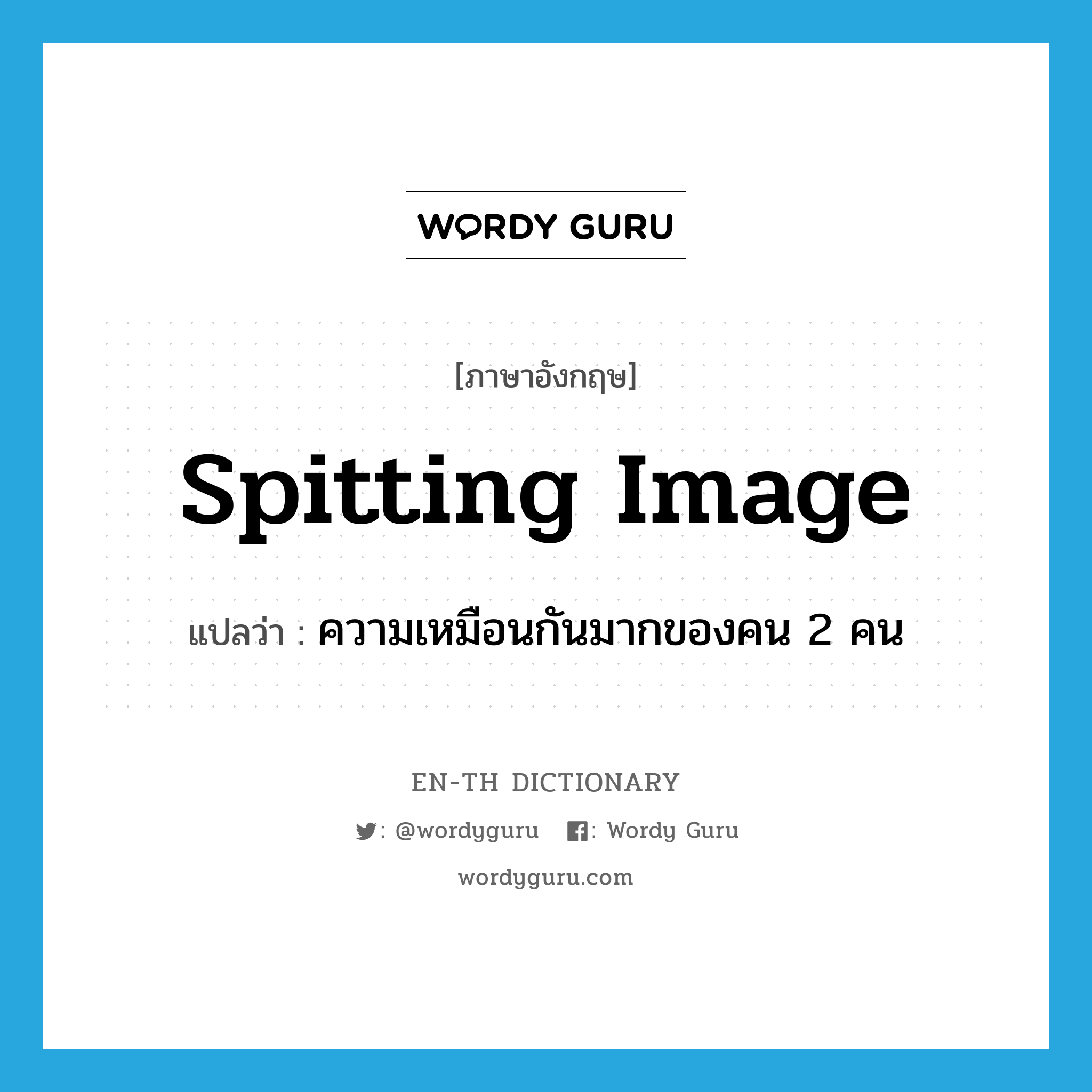 spitting image แปลว่า?, คำศัพท์ภาษาอังกฤษ spitting image แปลว่า ความเหมือนกันมากของคน 2 คน ประเภท IDM หมวด IDM