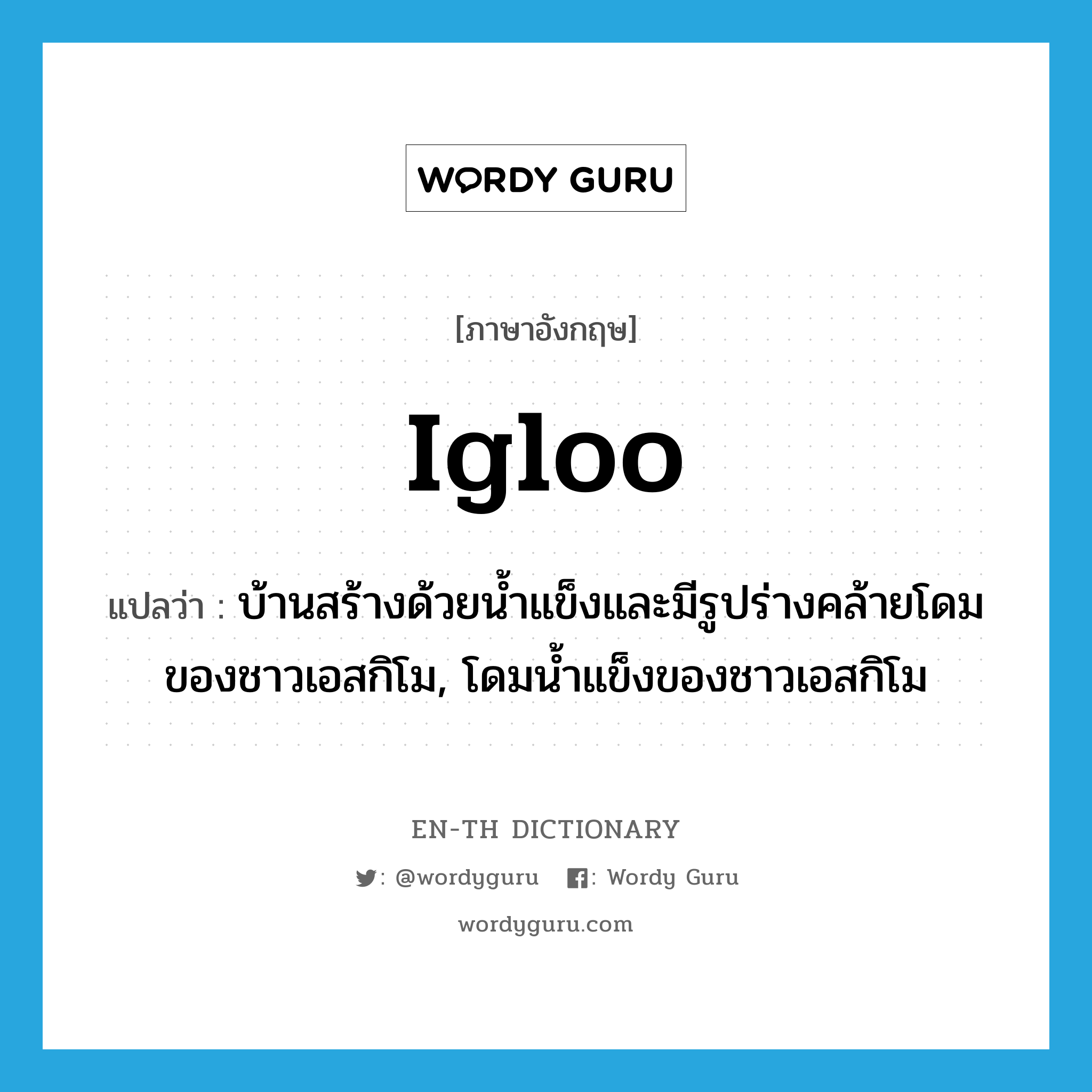 igloo แปลว่า?, คำศัพท์ภาษาอังกฤษ igloo แปลว่า บ้านสร้างด้วยน้ำแข็งและมีรูปร่างคล้ายโดมของชาวเอสกิโม, โดมน้ำแข็งของชาวเอสกิโม ประเภท N หมวด N