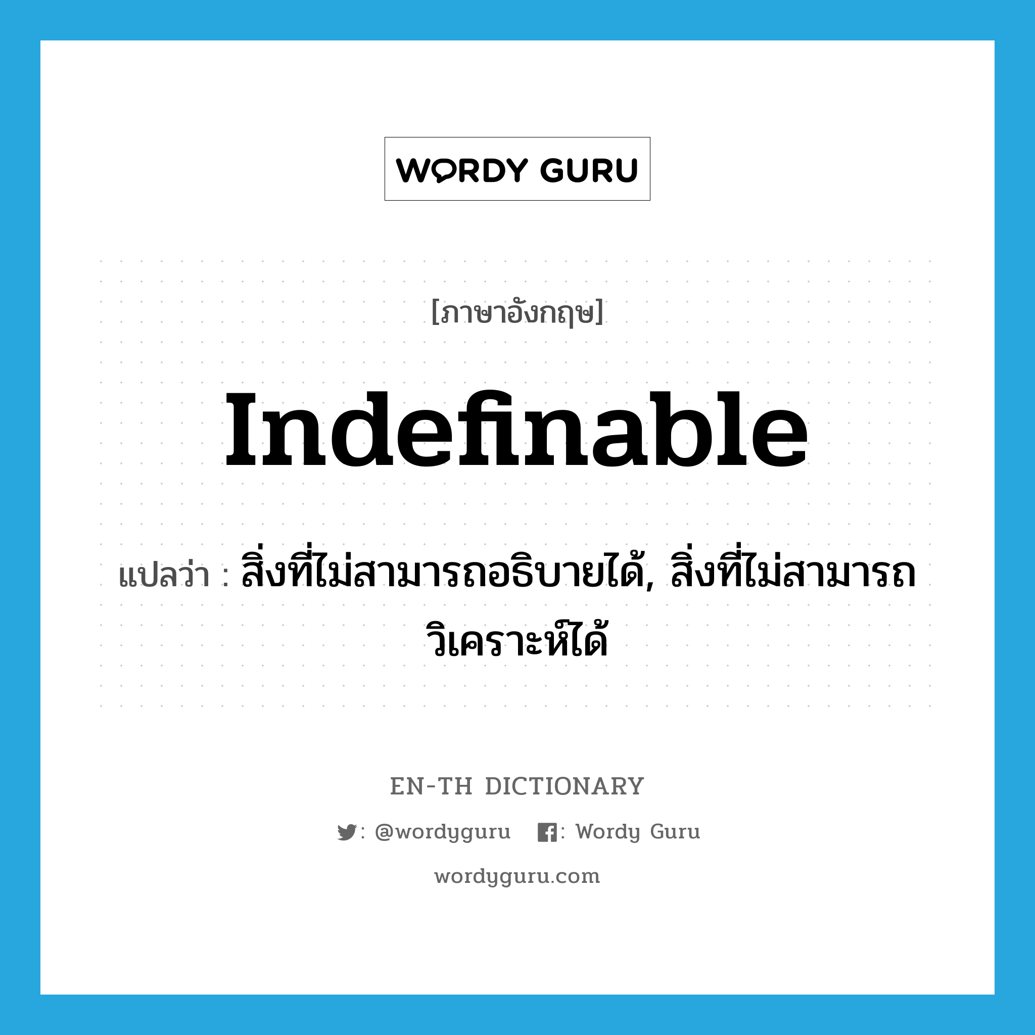 indefinable แปลว่า?, คำศัพท์ภาษาอังกฤษ indefinable แปลว่า สิ่งที่ไม่สามารถอธิบายได้, สิ่งที่ไม่สามารถวิเคราะห์ได้ ประเภท N หมวด N