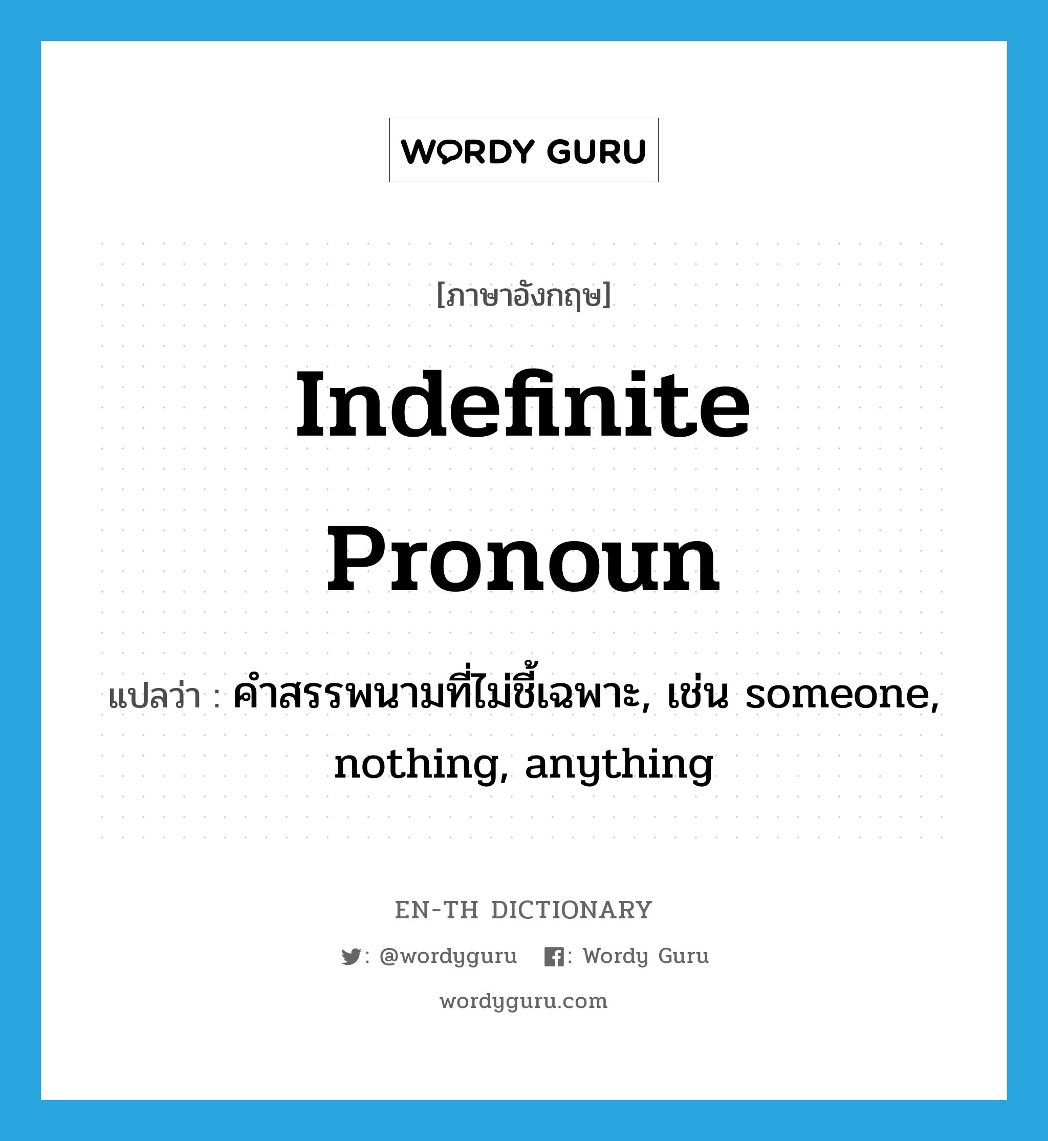 indefinite pronoun แปลว่า?, คำศัพท์ภาษาอังกฤษ indefinite pronoun แปลว่า คำสรรพนามที่ไม่ชี้เฉพาะ, เช่น someone, nothing, anything ประเภท N หมวด N