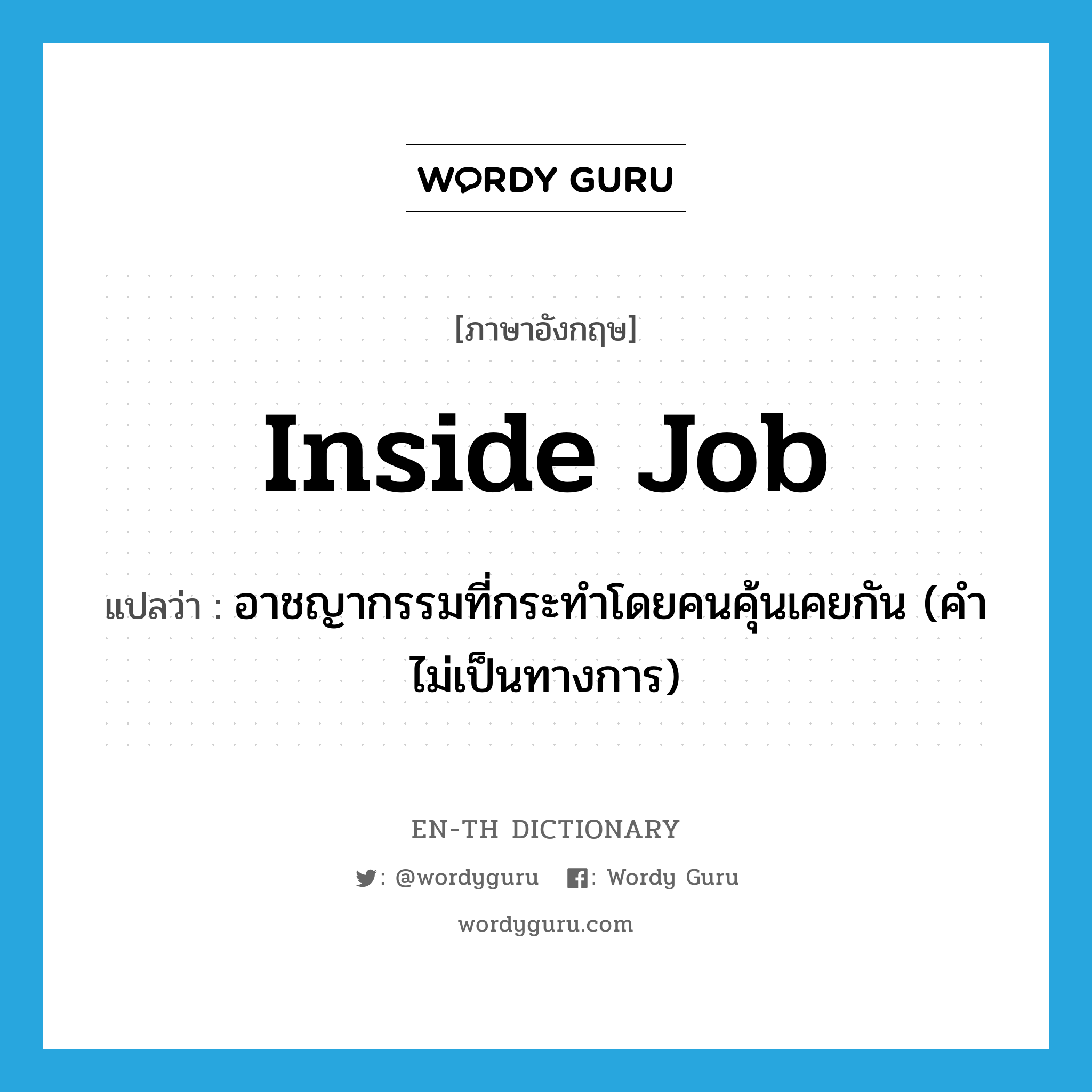 inside job แปลว่า?, คำศัพท์ภาษาอังกฤษ inside job แปลว่า อาชญากรรมที่กระทำโดยคนคุ้นเคยกัน (คำไม่เป็นทางการ) ประเภท N หมวด N