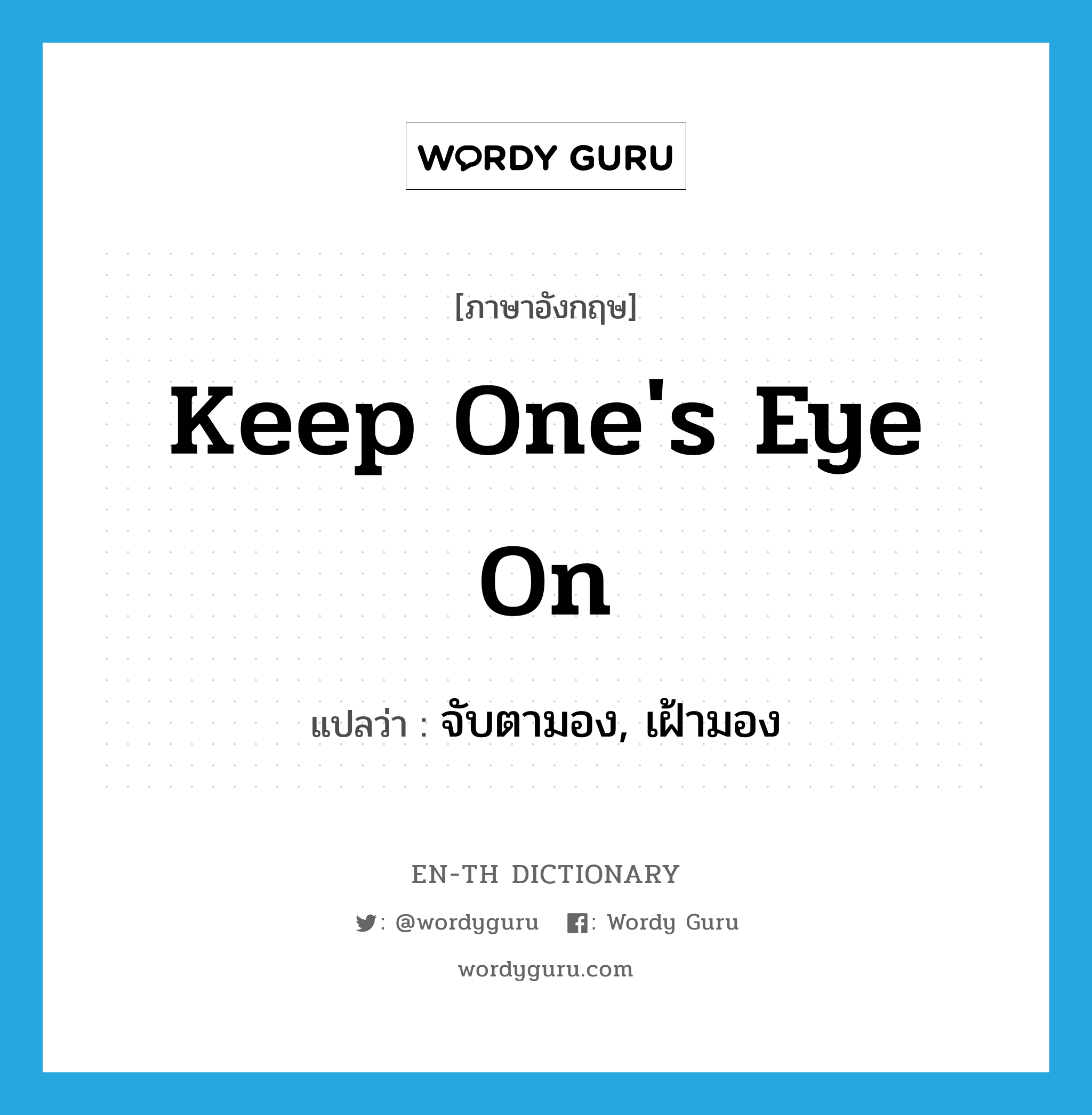 keep one's eye on แปลว่า?, คำศัพท์ภาษาอังกฤษ keep one's eye on แปลว่า จับตามอง, เฝ้ามอง ประเภท IDM หมวด IDM