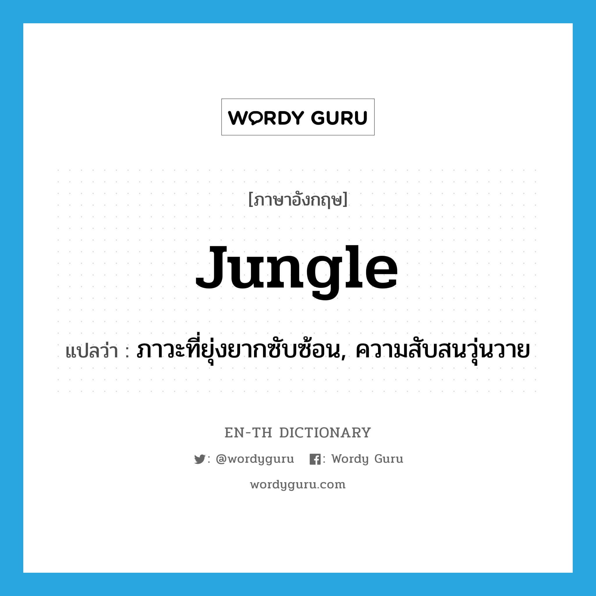 jungle แปลว่า?, คำศัพท์ภาษาอังกฤษ jungle แปลว่า ภาวะที่ยุ่งยากซับซ้อน, ความสับสนวุ่นวาย ประเภท N หมวด N