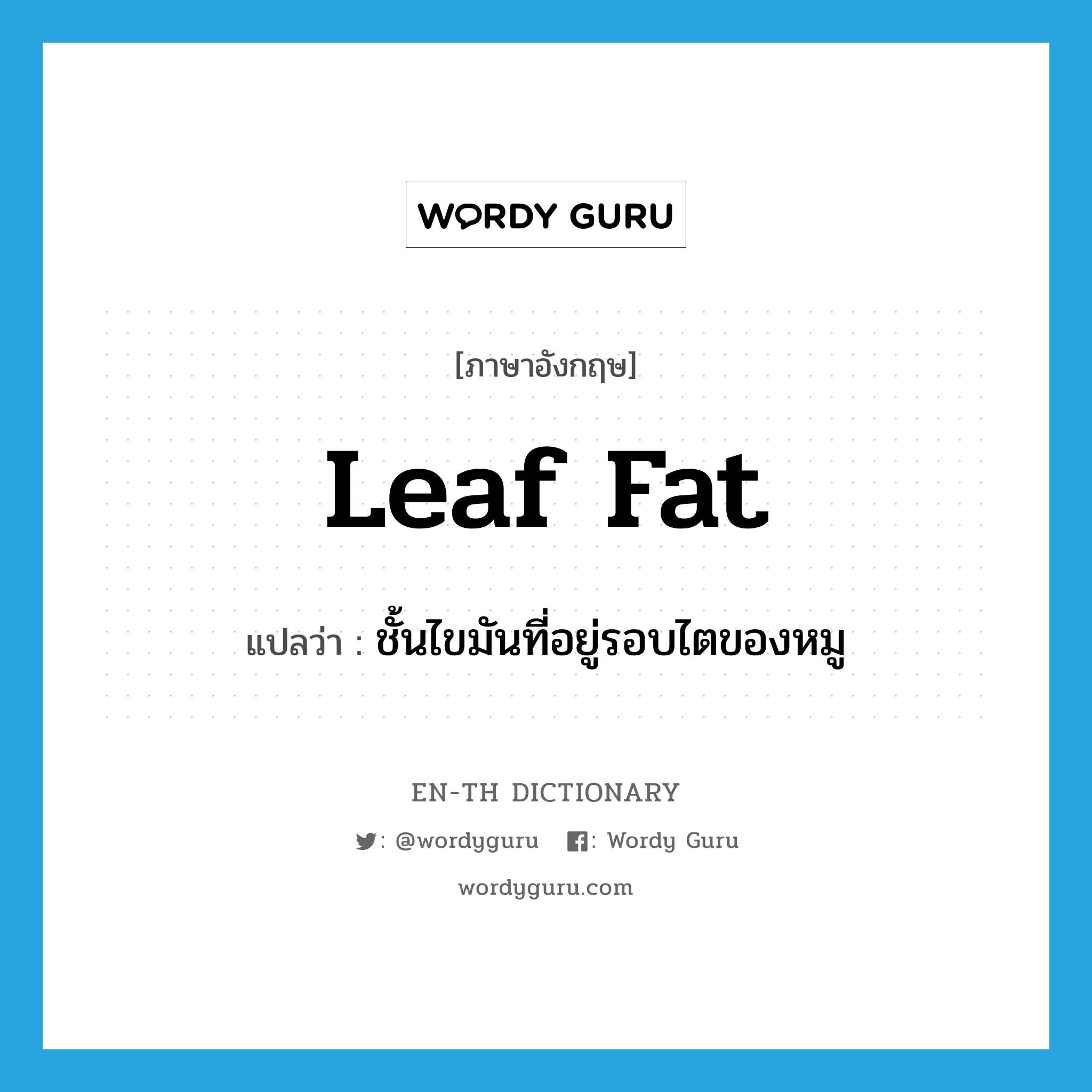 leaf fat แปลว่า?, คำศัพท์ภาษาอังกฤษ leaf fat แปลว่า ชั้นไขมันที่อยู่รอบไตของหมู ประเภท N หมวด N