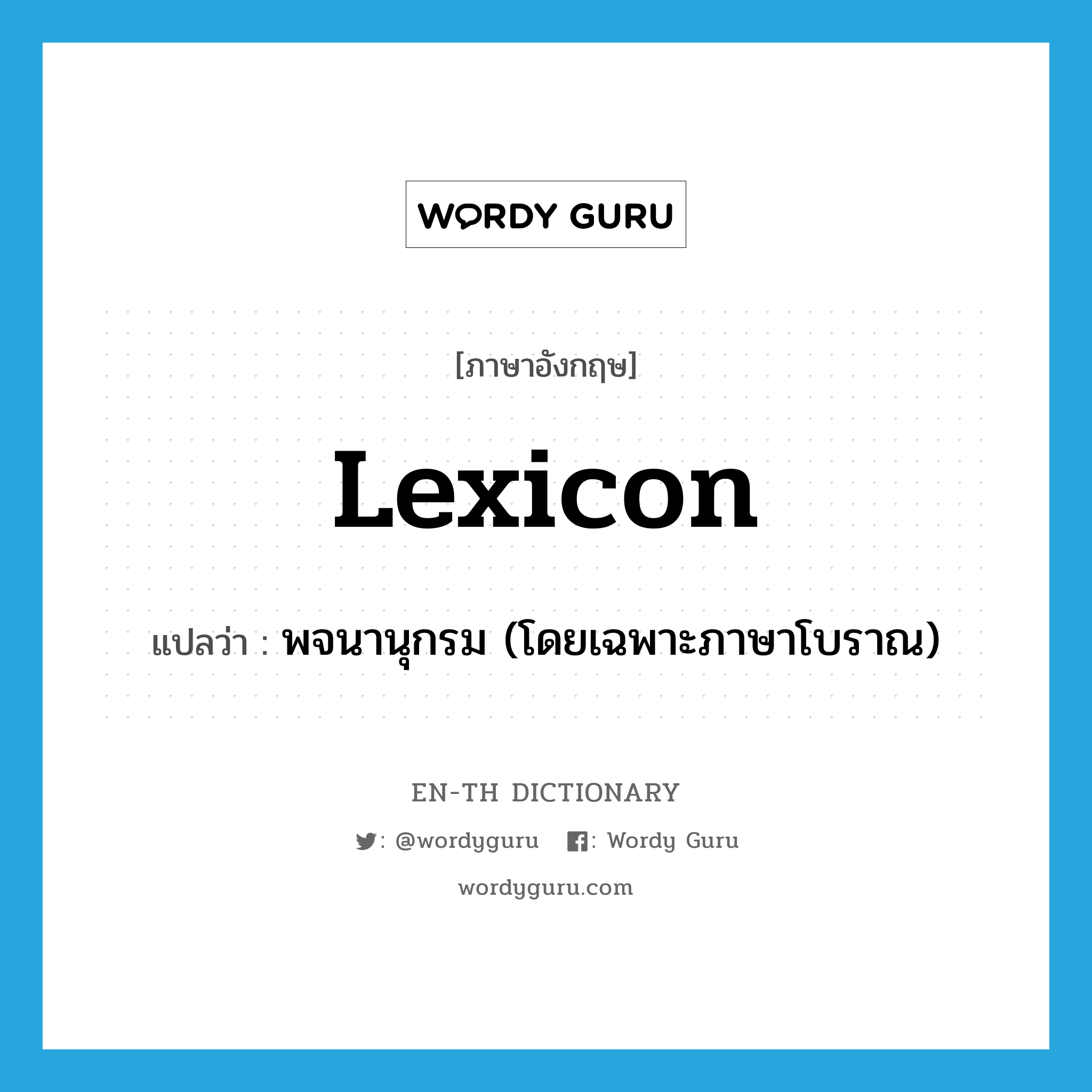 lexicon แปลว่า?, คำศัพท์ภาษาอังกฤษ lexicon แปลว่า พจนานุกรม (โดยเฉพาะภาษาโบราณ) ประเภท N หมวด N
