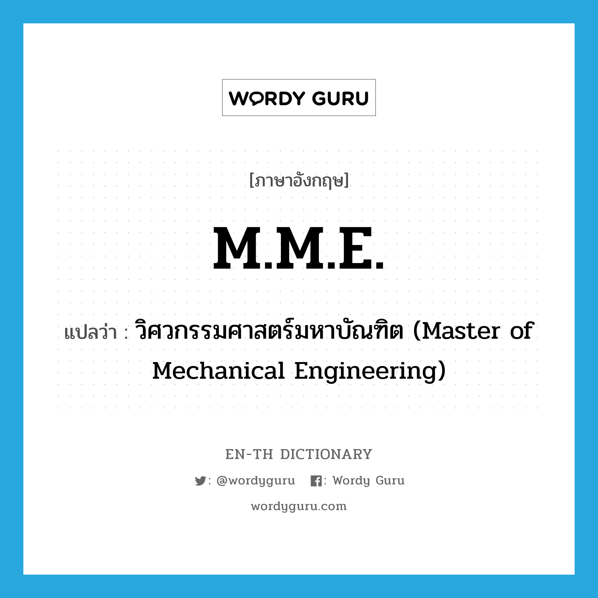 M.M.E. แปลว่า?, คำศัพท์ภาษาอังกฤษ M.M.E. แปลว่า วิศวกรรมศาสตร์มหาบัณฑิต (Master of Mechanical Engineering) ประเภท ABBR หมวด ABBR