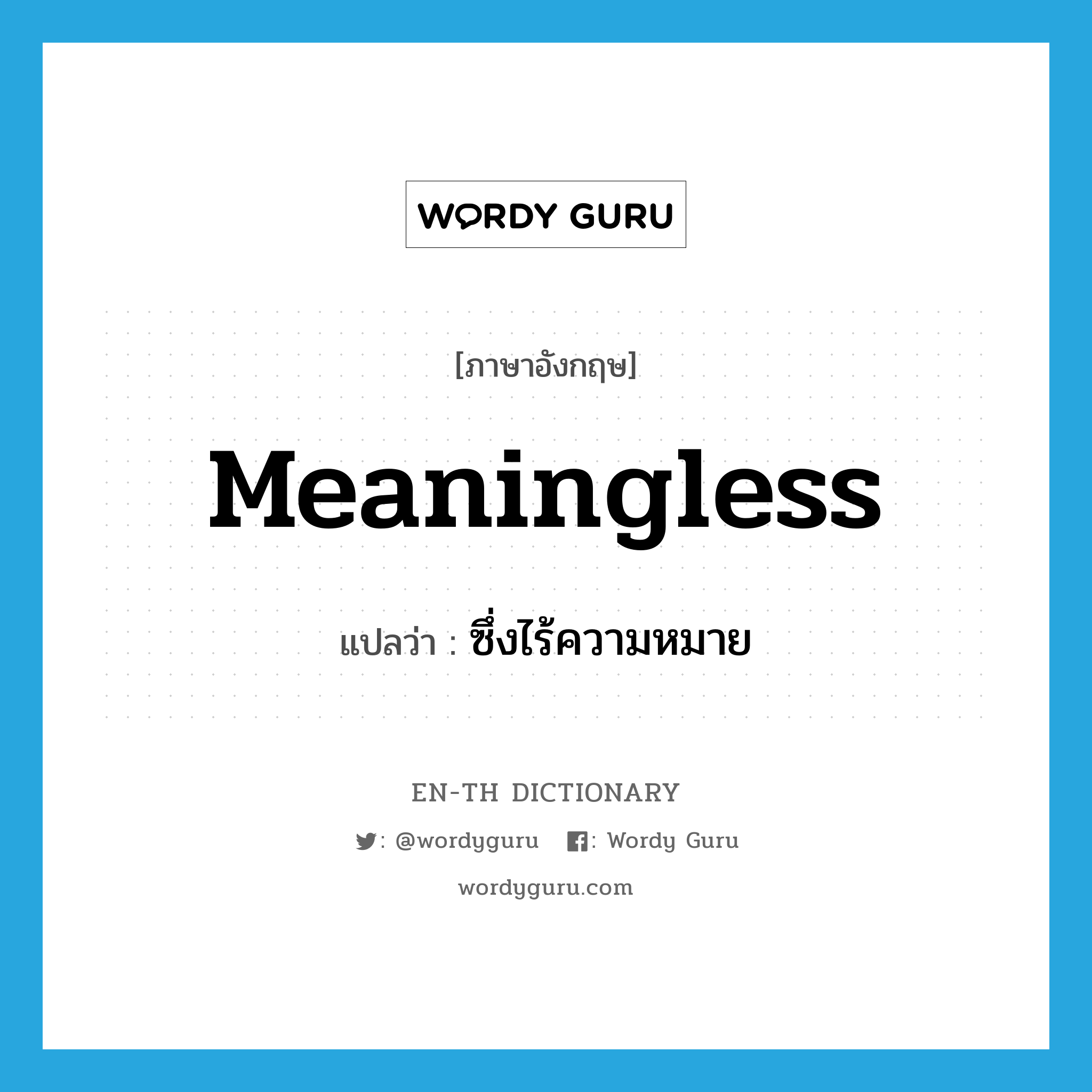 meaningless แปลว่า?, คำศัพท์ภาษาอังกฤษ meaningless แปลว่า ซึ่งไร้ความหมาย ประเภท ADJ หมวด ADJ