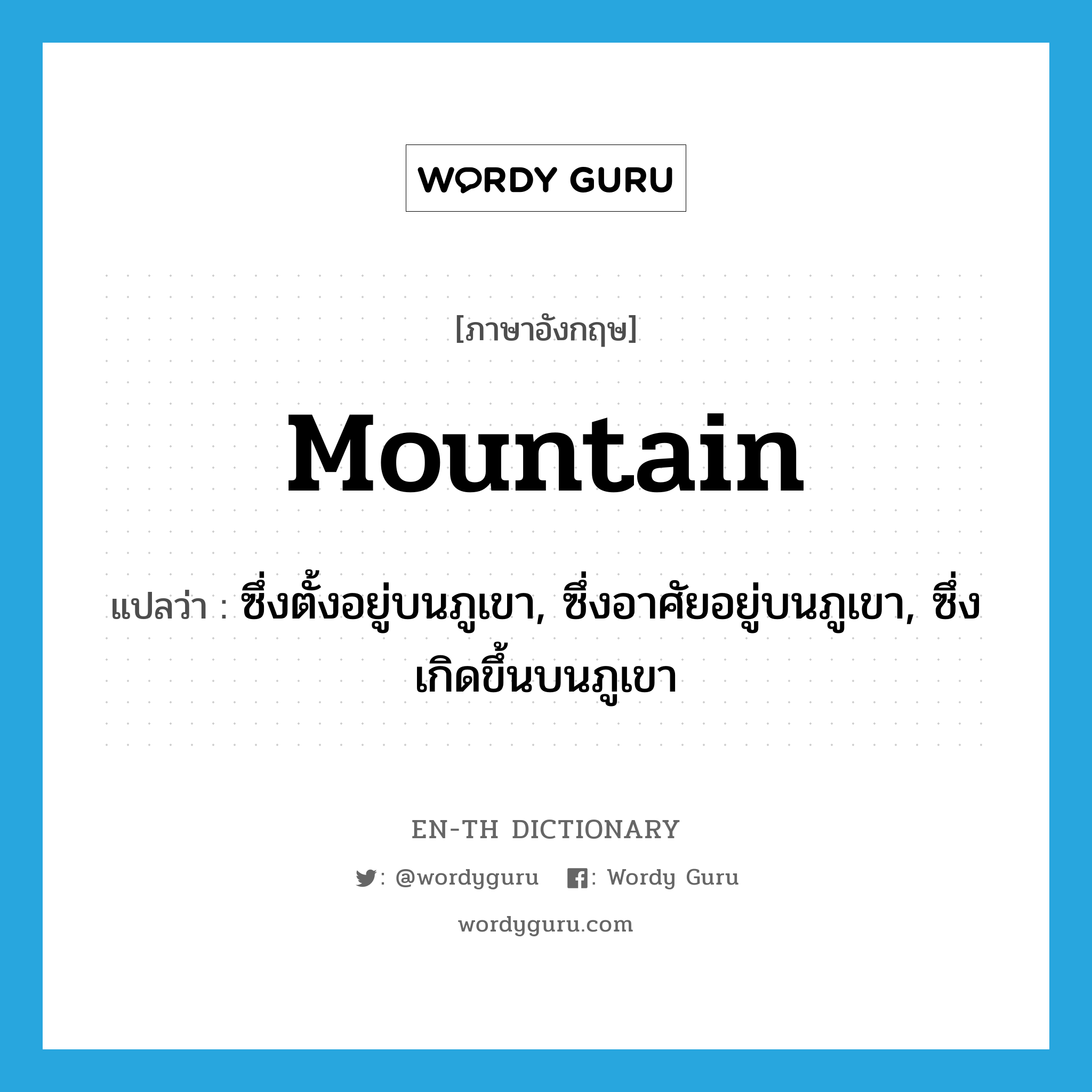 mountain แปลว่า?, คำศัพท์ภาษาอังกฤษ mountain แปลว่า ซึ่งตั้งอยู่บนภูเขา, ซึ่งอาศัยอยู่บนภูเขา, ซึ่งเกิดขึ้นบนภูเขา ประเภท ADJ หมวด ADJ