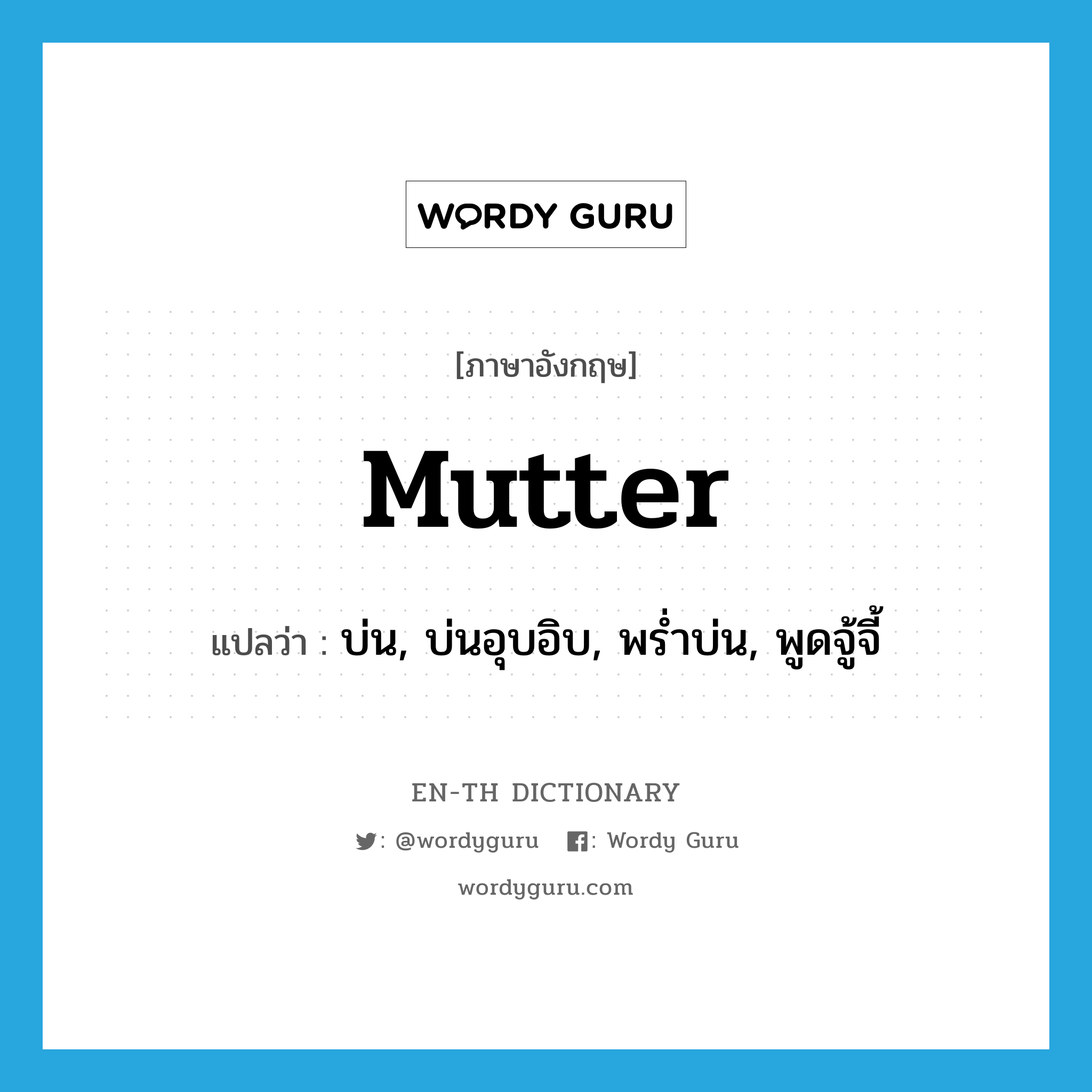 mutter แปลว่า?, คำศัพท์ภาษาอังกฤษ mutter แปลว่า บ่น, บ่นอุบอิบ, พร่ำบ่น, พูดจู้จี้ ประเภท VI หมวด VI