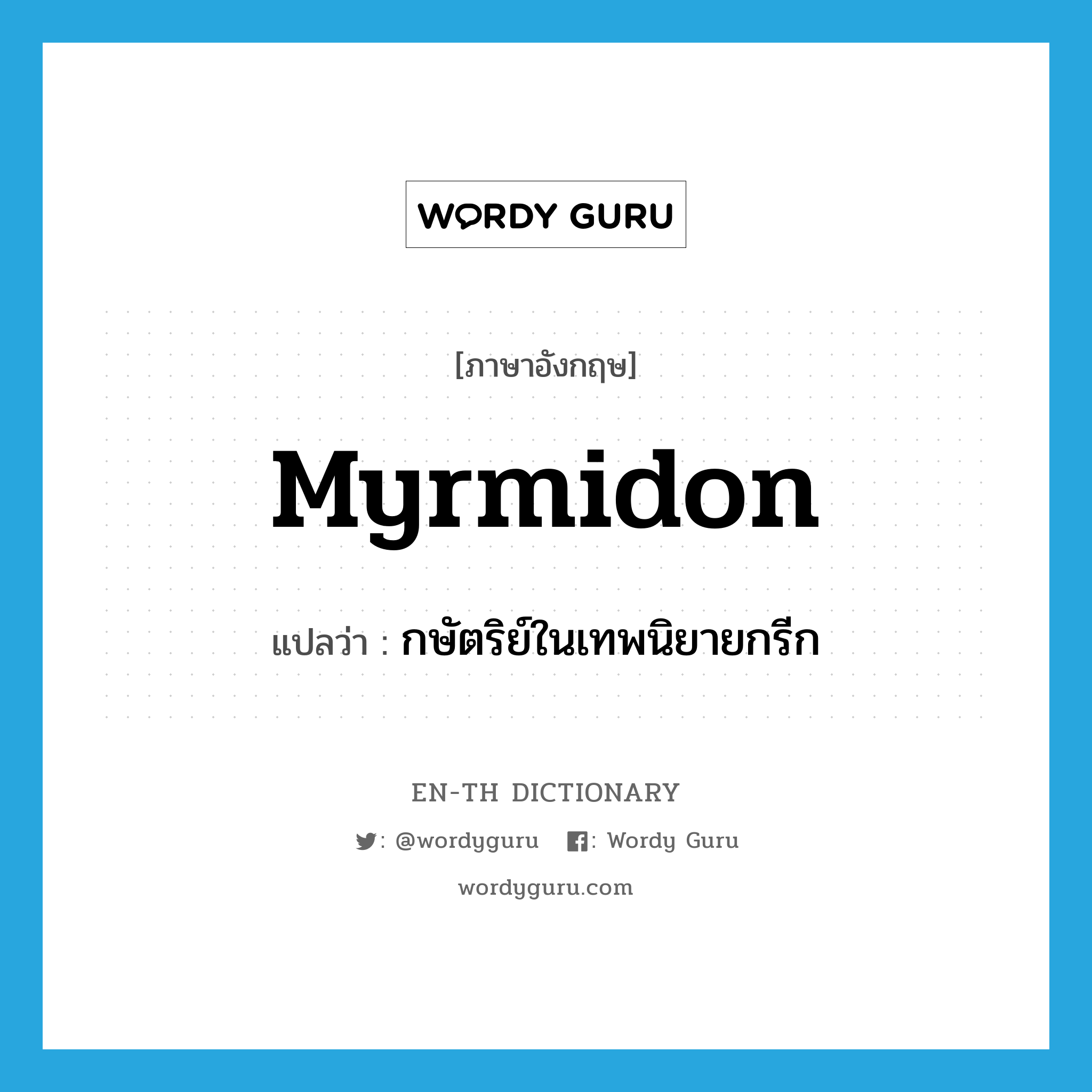 Myrmidon แปลว่า?, คำศัพท์ภาษาอังกฤษ Myrmidon แปลว่า กษัตริย์ในเทพนิยายกรีก ประเภท N หมวด N