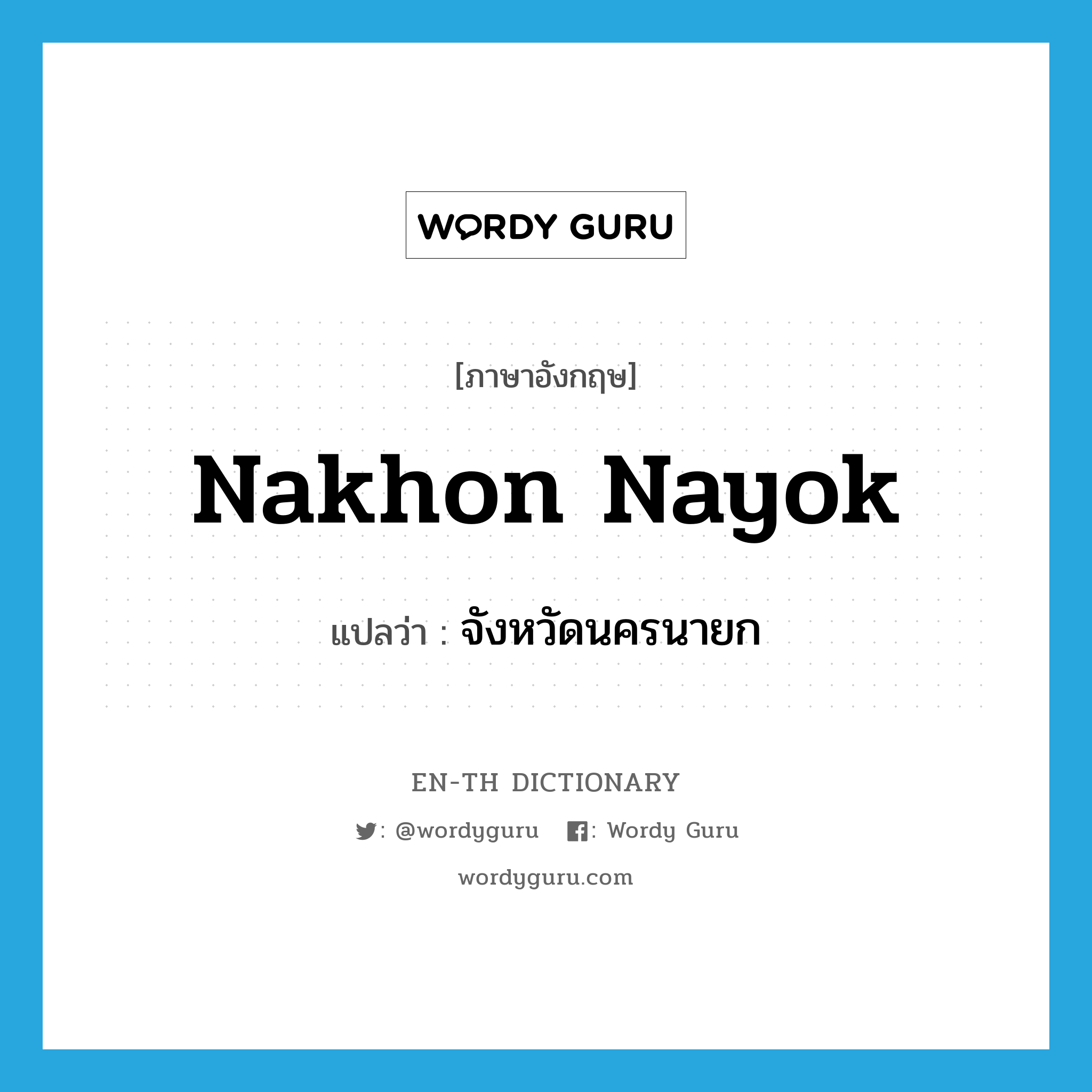 Nakhon Nayok แปลว่า?, คำศัพท์ภาษาอังกฤษ Nakhon Nayok แปลว่า จังหวัดนครนายก ประเภท N หมวด N