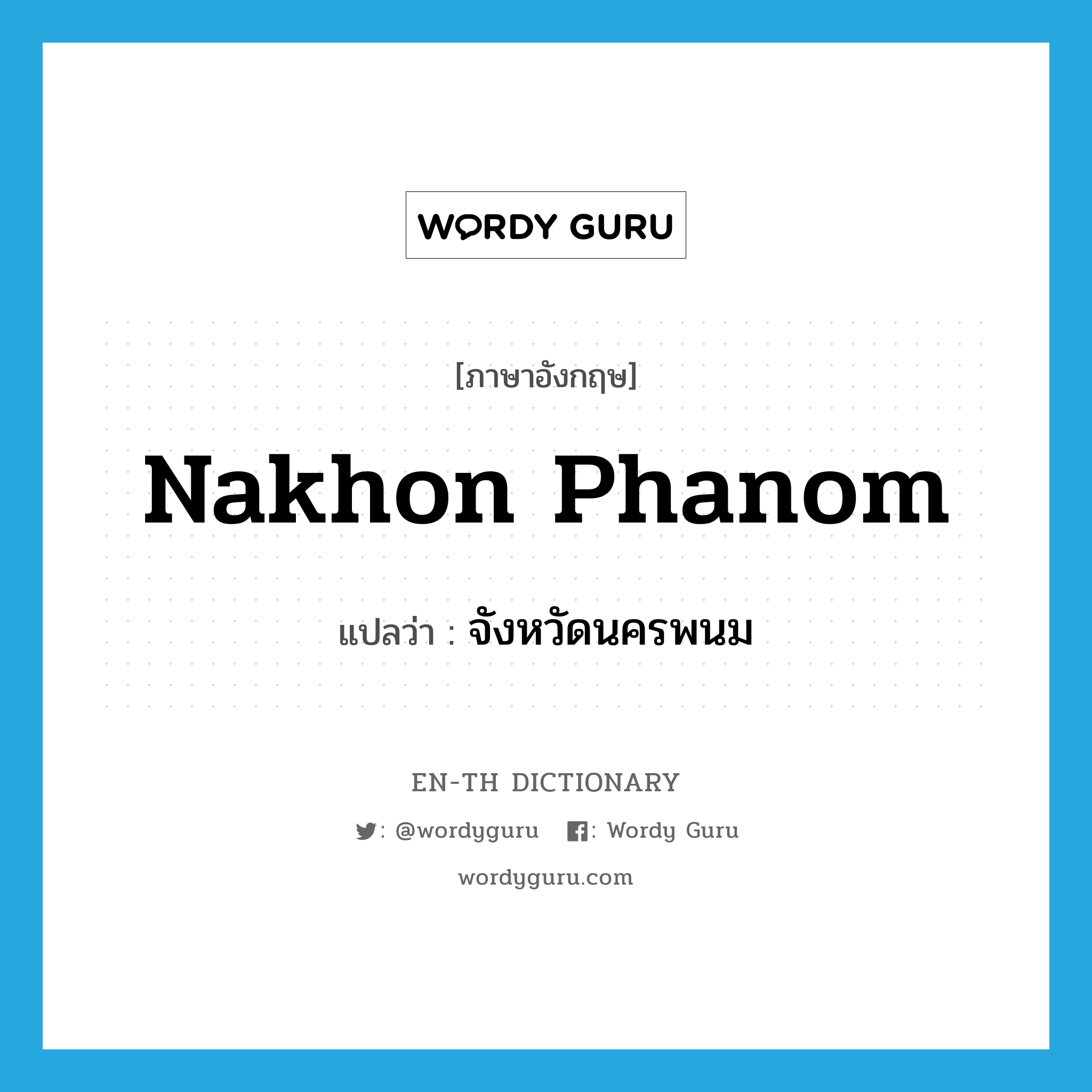 Nakhon Phanom แปลว่า?, คำศัพท์ภาษาอังกฤษ Nakhon Phanom แปลว่า จังหวัดนครพนม ประเภท N หมวด N