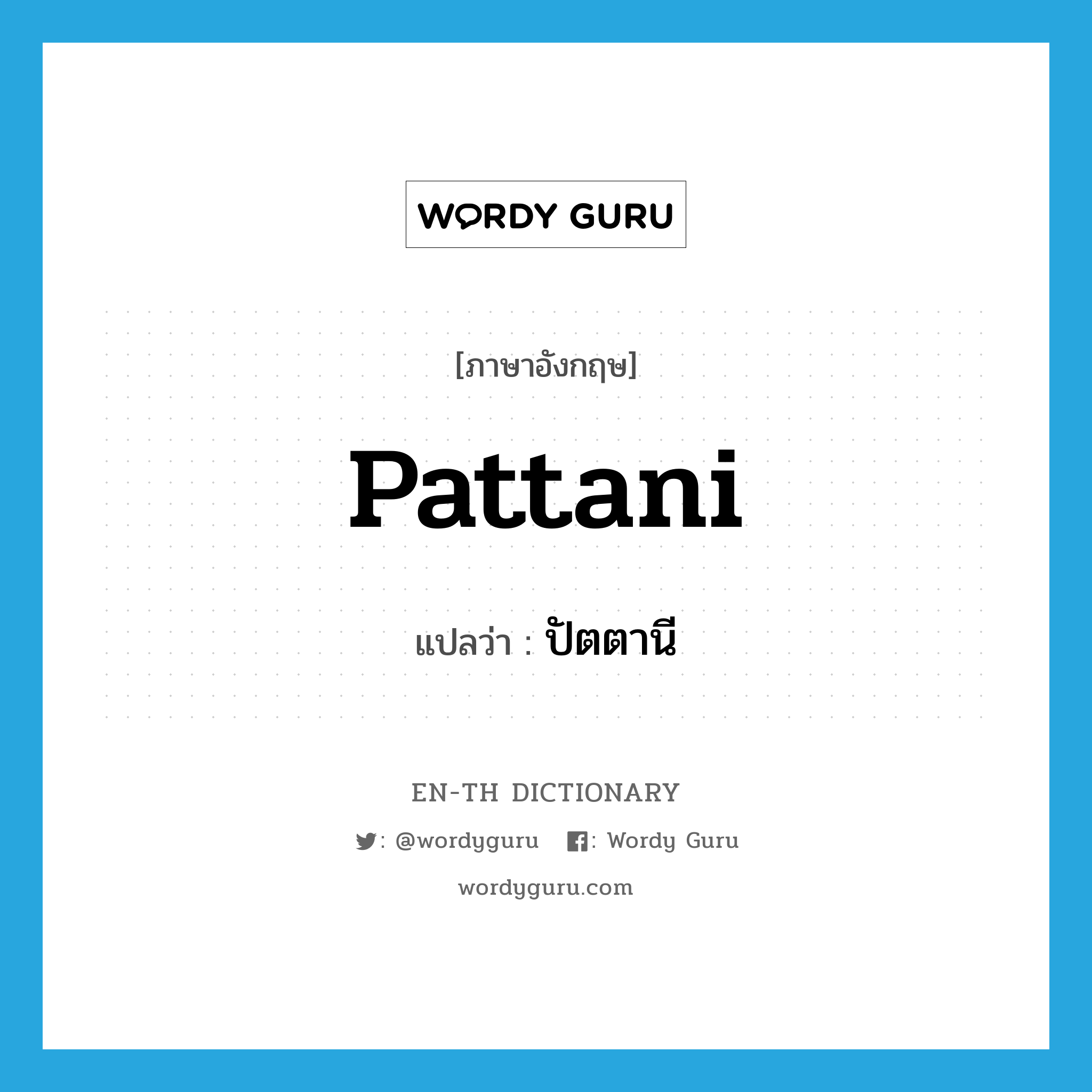 Pattani แปลว่า?, คำศัพท์ภาษาอังกฤษ Pattani แปลว่า ปัตตานี ประเภท N หมวด N