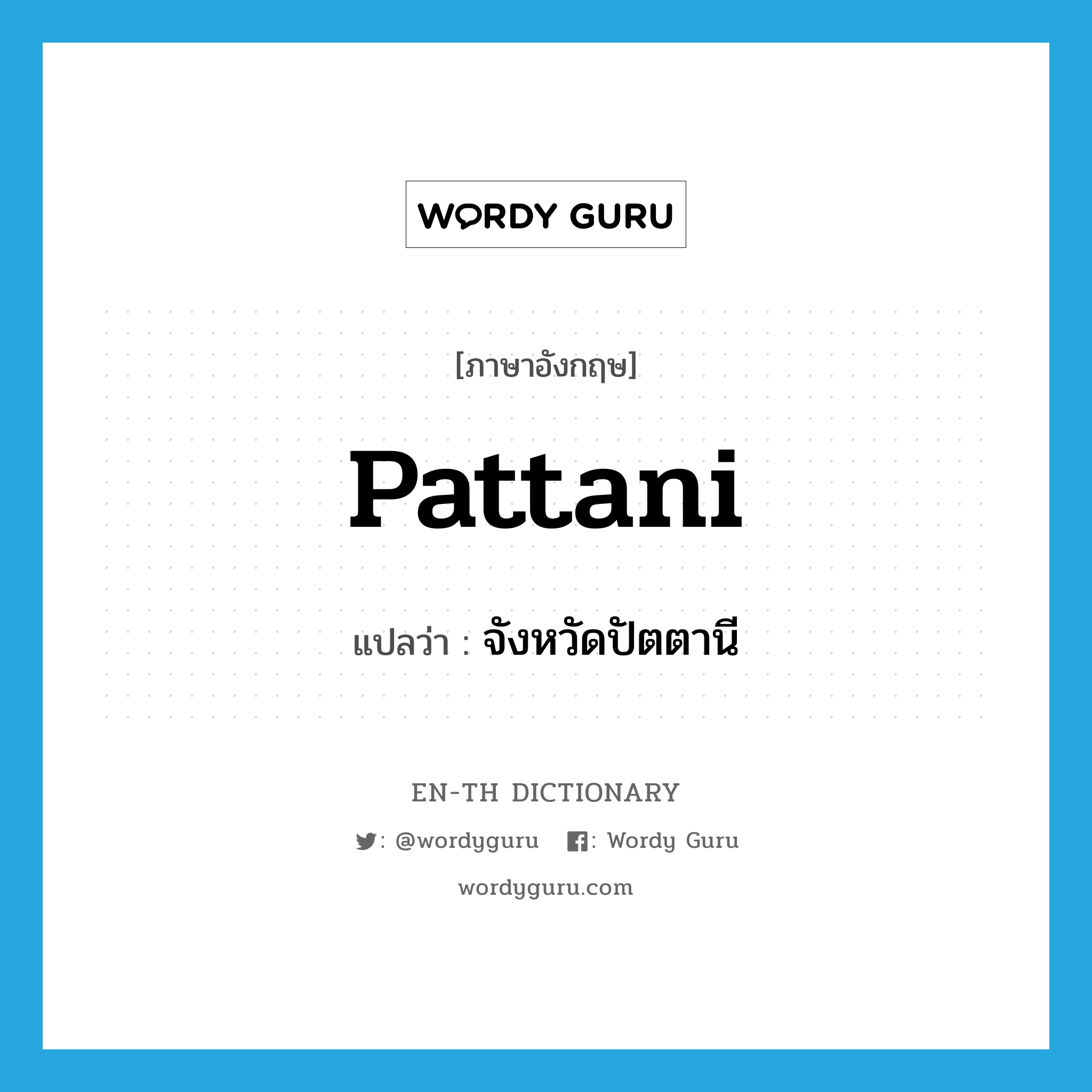 Pattani แปลว่า?, คำศัพท์ภาษาอังกฤษ Pattani แปลว่า จังหวัดปัตตานี ประเภท N หมวด N