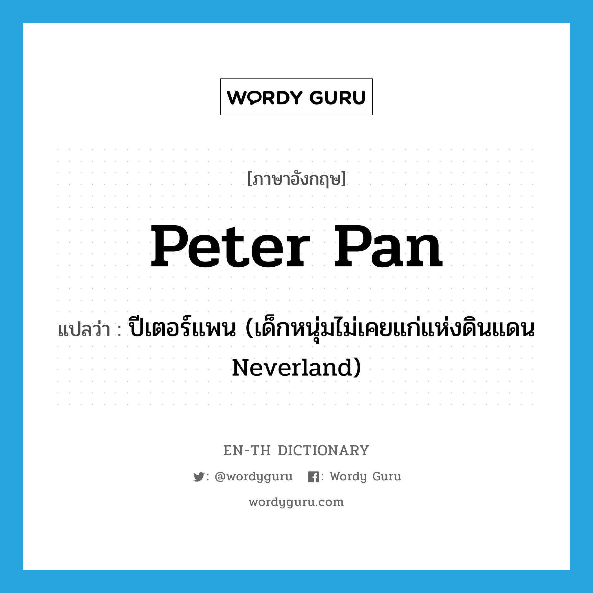 Peter Pan แปลว่า?, คำศัพท์ภาษาอังกฤษ Peter Pan แปลว่า ปีเตอร์แพน (เด็กหนุ่มไม่เคยแก่แห่งดินแดน Neverland) ประเภท N หมวด N