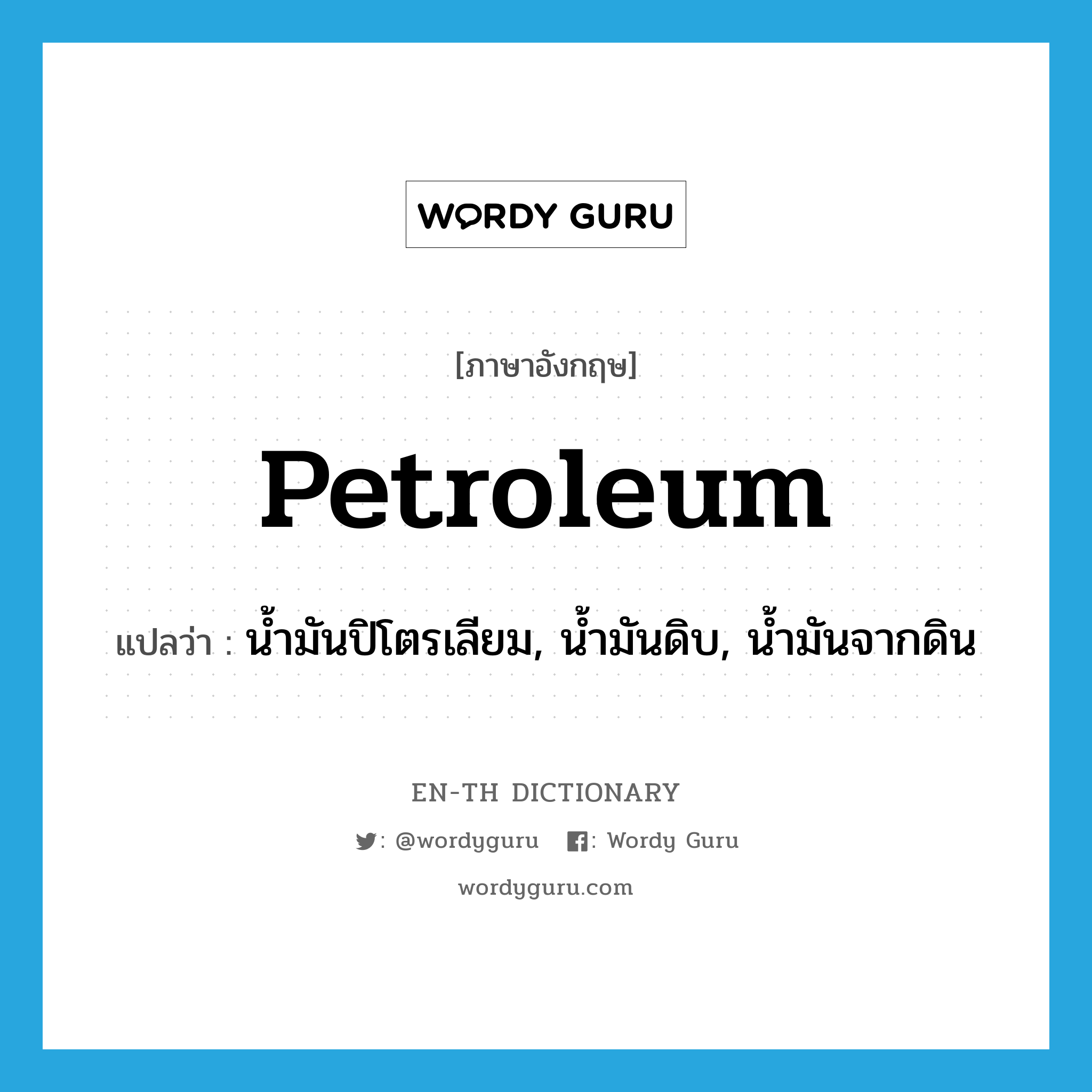 petroleum แปลว่า?, คำศัพท์ภาษาอังกฤษ petroleum แปลว่า น้ำมันปิโตรเลียม, น้ำมันดิบ, น้ำมันจากดิน ประเภท N หมวด N