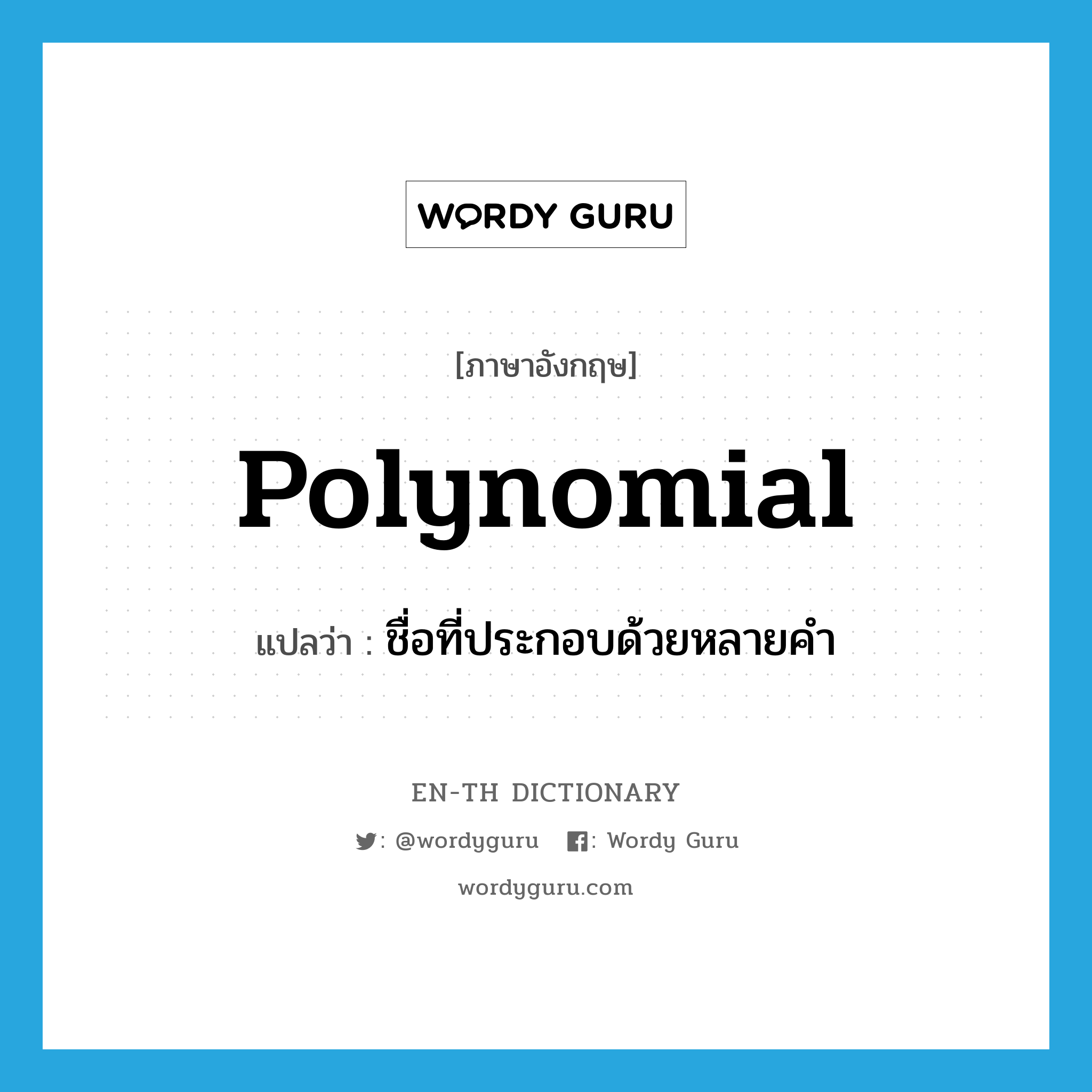 polynomial แปลว่า?, คำศัพท์ภาษาอังกฤษ polynomial แปลว่า ชื่อที่ประกอบด้วยหลายคำ ประเภท N หมวด N