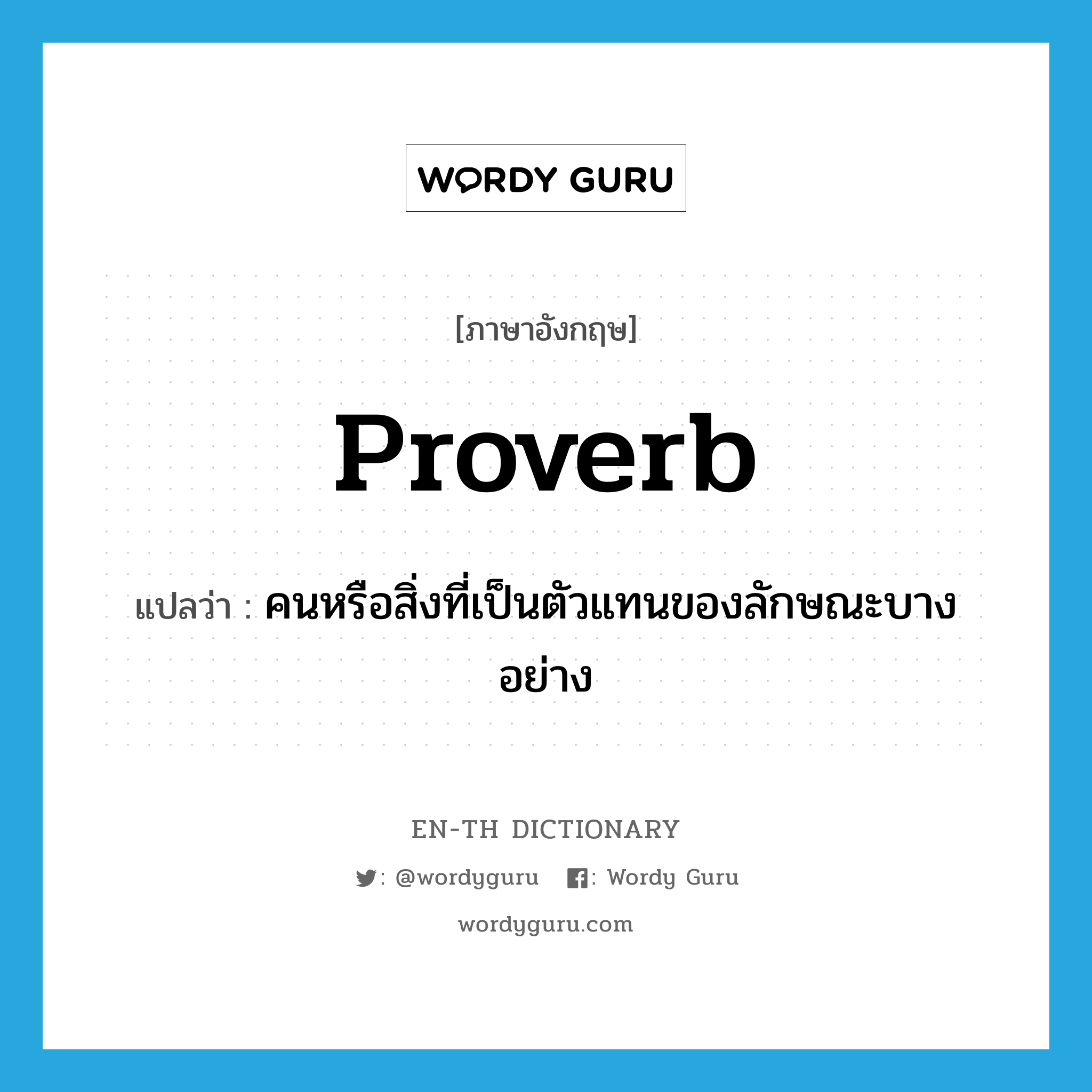 proverb แปลว่า?, คำศัพท์ภาษาอังกฤษ proverb แปลว่า คนหรือสิ่งที่เป็นตัวแทนของลักษณะบางอย่าง ประเภท N หมวด N