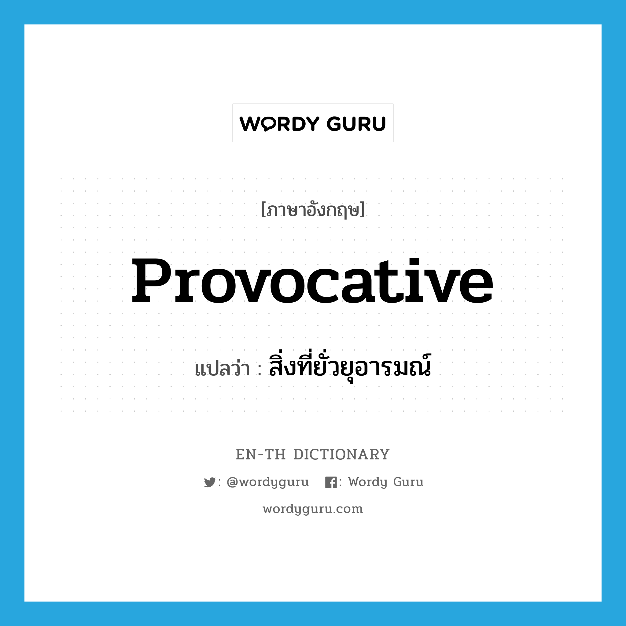 provocative แปลว่า?, คำศัพท์ภาษาอังกฤษ provocative แปลว่า สิ่งที่ยั่วยุอารมณ์ ประเภท N หมวด N