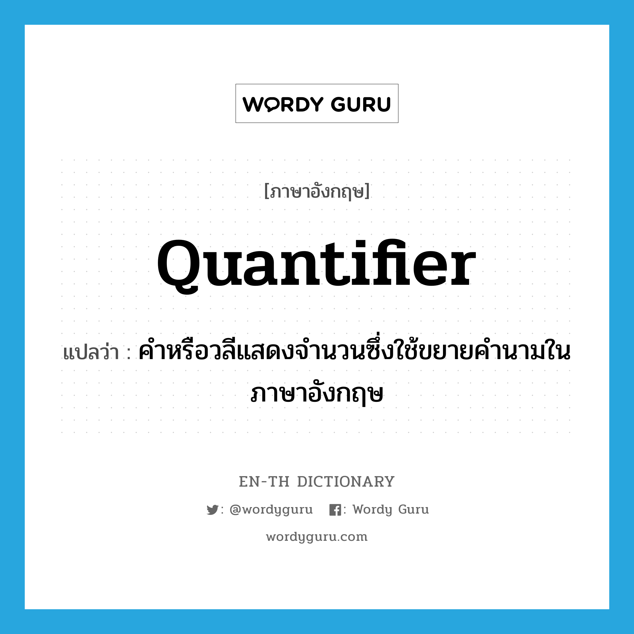 quantifier แปลว่า?, คำศัพท์ภาษาอังกฤษ quantifier แปลว่า คำหรือวลีแสดงจำนวนซึ่งใช้ขยายคำนามในภาษาอังกฤษ ประเภท N หมวด N