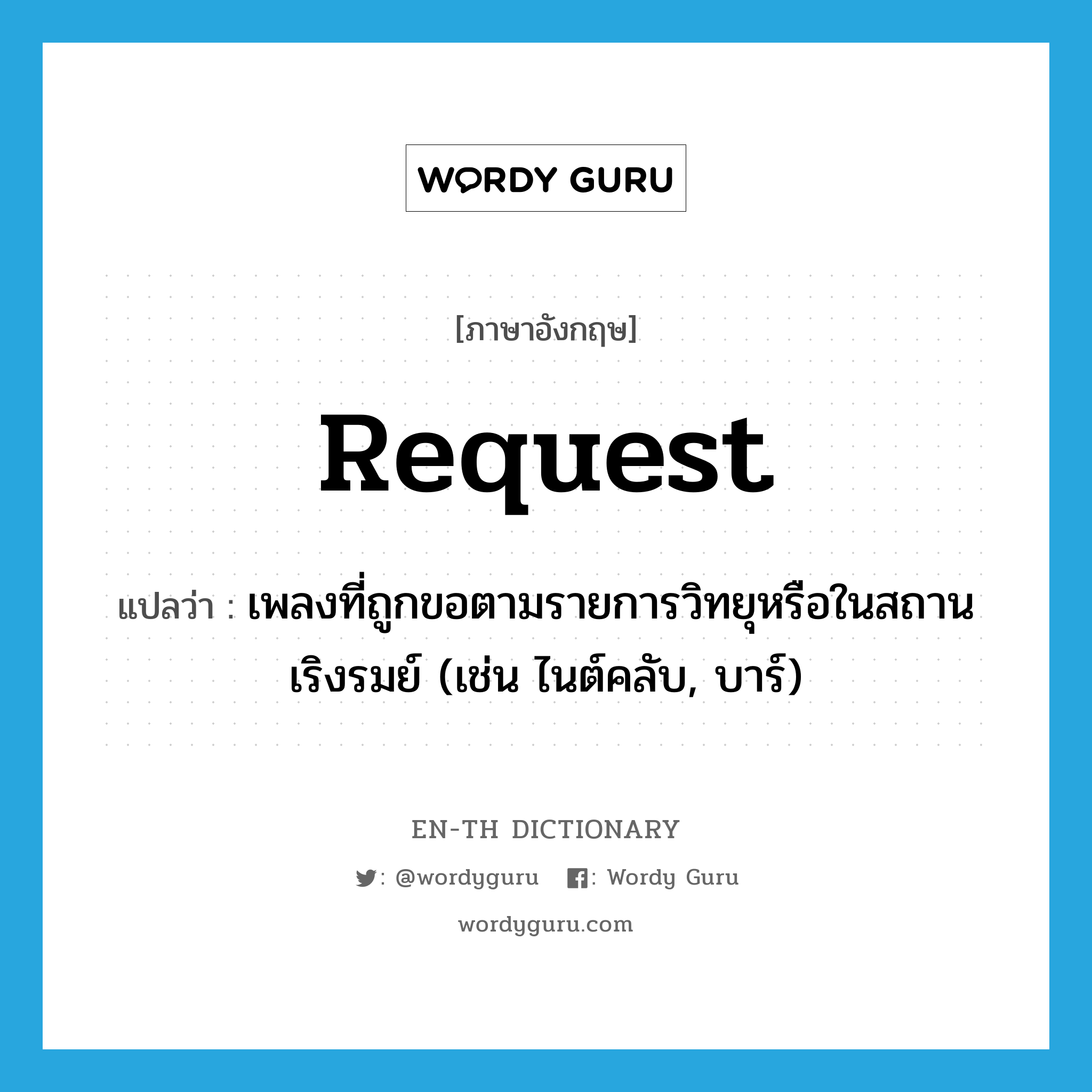 request แปลว่า?, คำศัพท์ภาษาอังกฤษ request แปลว่า เพลงที่ถูกขอตามรายการวิทยุหรือในสถานเริงรมย์ (เช่น ไนต์คลับ, บาร์) ประเภท N หมวด N