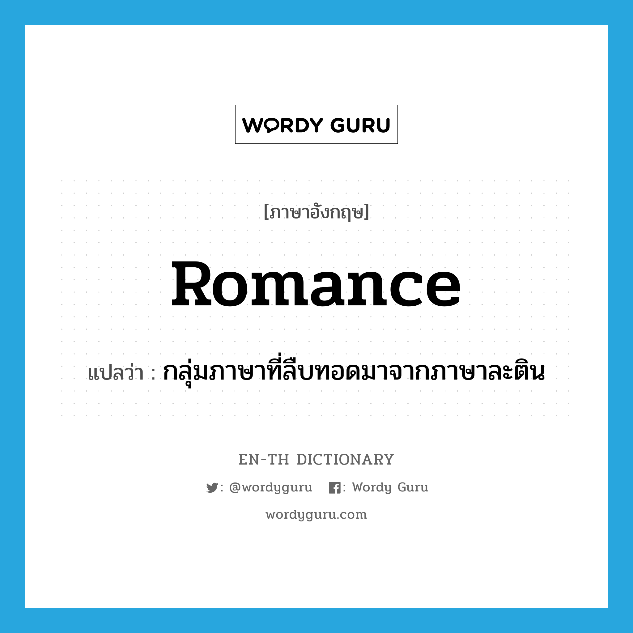 romance แปลว่า?, คำศัพท์ภาษาอังกฤษ Romance แปลว่า กลุ่มภาษาที่ลืบทอดมาจากภาษาละติน ประเภท N หมวด N