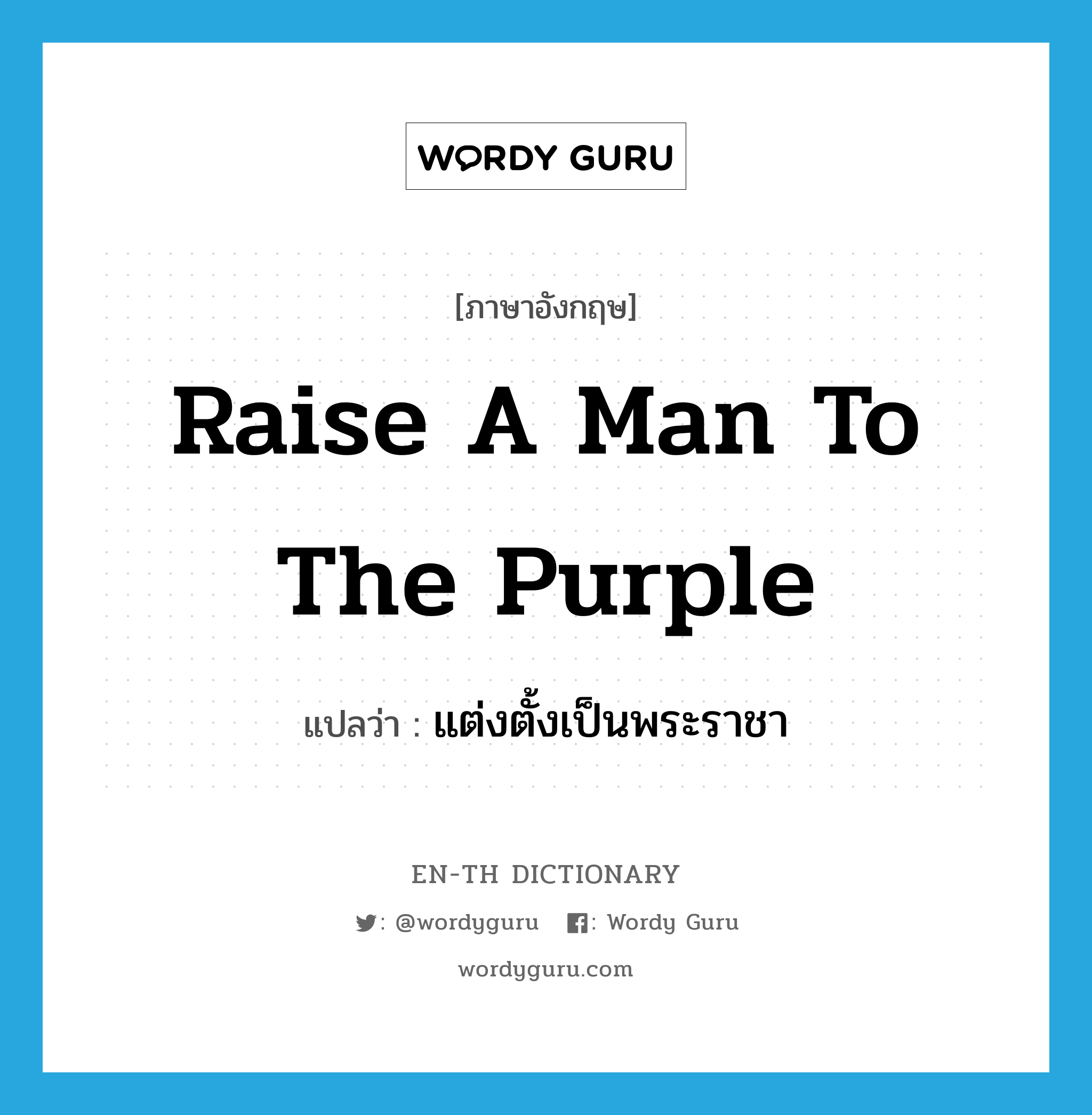 raise a man to the purple แปลว่า?, คำศัพท์ภาษาอังกฤษ raise a man to the purple แปลว่า แต่งตั้งเป็นพระราชา ประเภท IDM หมวด IDM