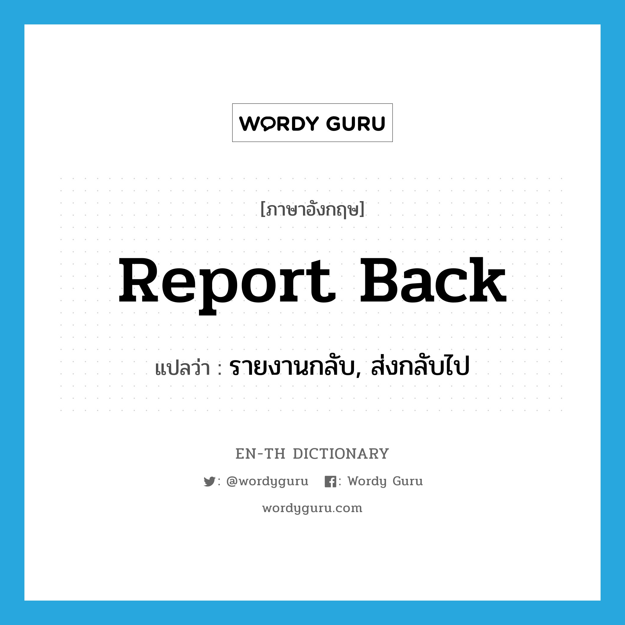 report back แปลว่า?, คำศัพท์ภาษาอังกฤษ report back แปลว่า รายงานกลับ, ส่งกลับไป ประเภท PHRV หมวด PHRV