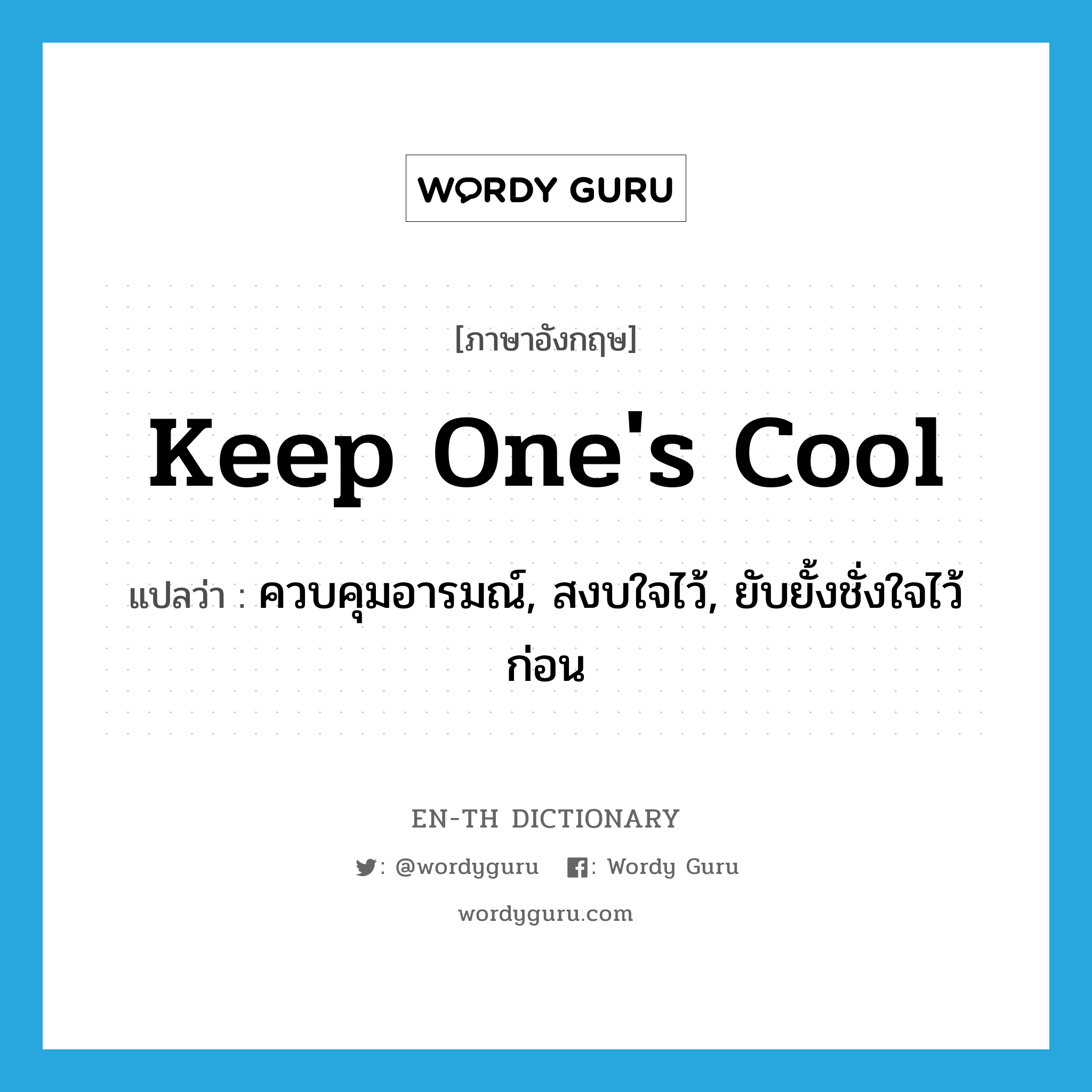 keep one's cool แปลว่า?, คำศัพท์ภาษาอังกฤษ keep one's cool แปลว่า ควบคุมอารมณ์, สงบใจไว้, ยับยั้งชั่งใจไว้ก่อน ประเภท SL หมวด SL