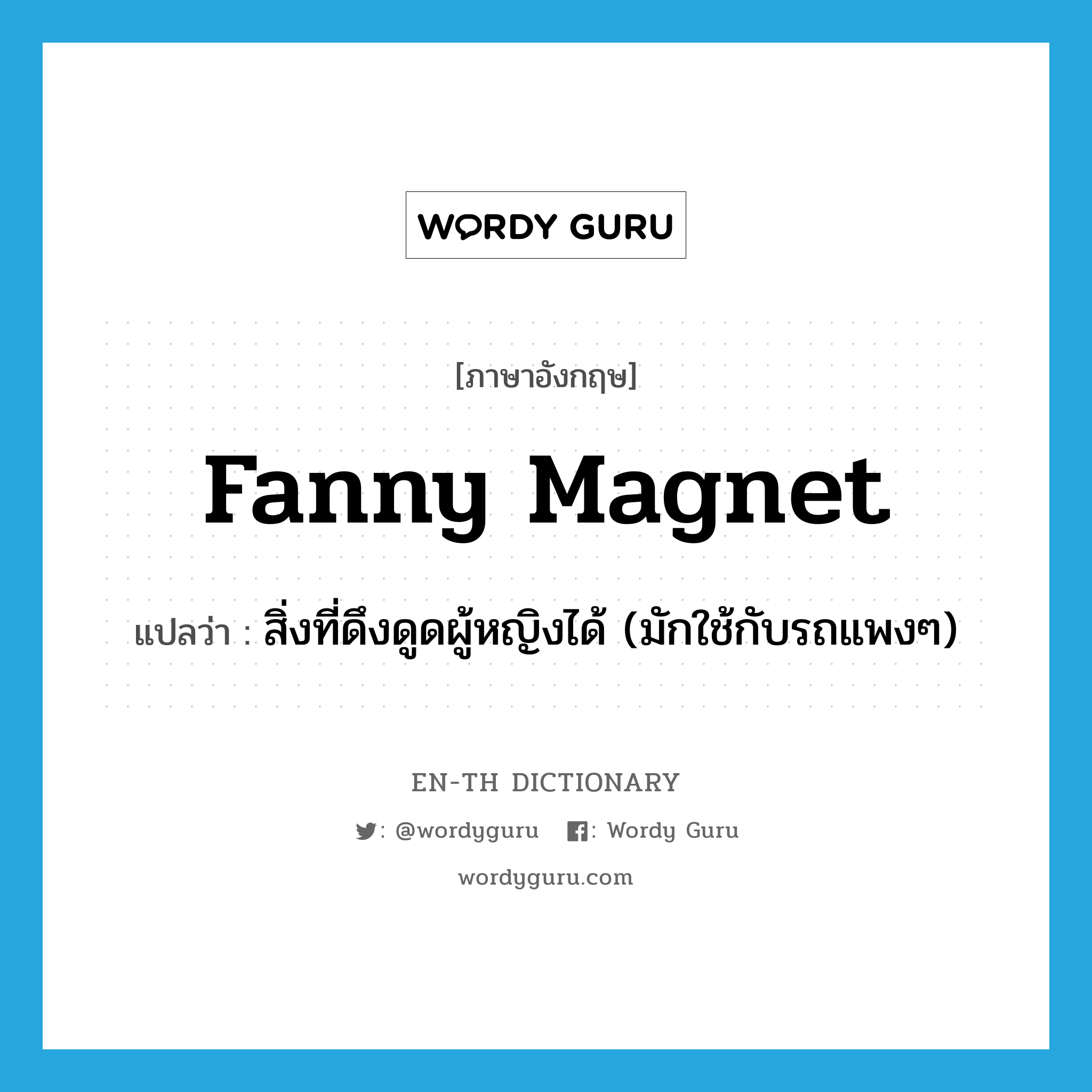 fanny magnet แปลว่า?, คำศัพท์ภาษาอังกฤษ fanny magnet แปลว่า สิ่งที่ดึงดูดผู้หญิงได้ (มักใช้กับรถแพงๆ) ประเภท SL หมวด SL