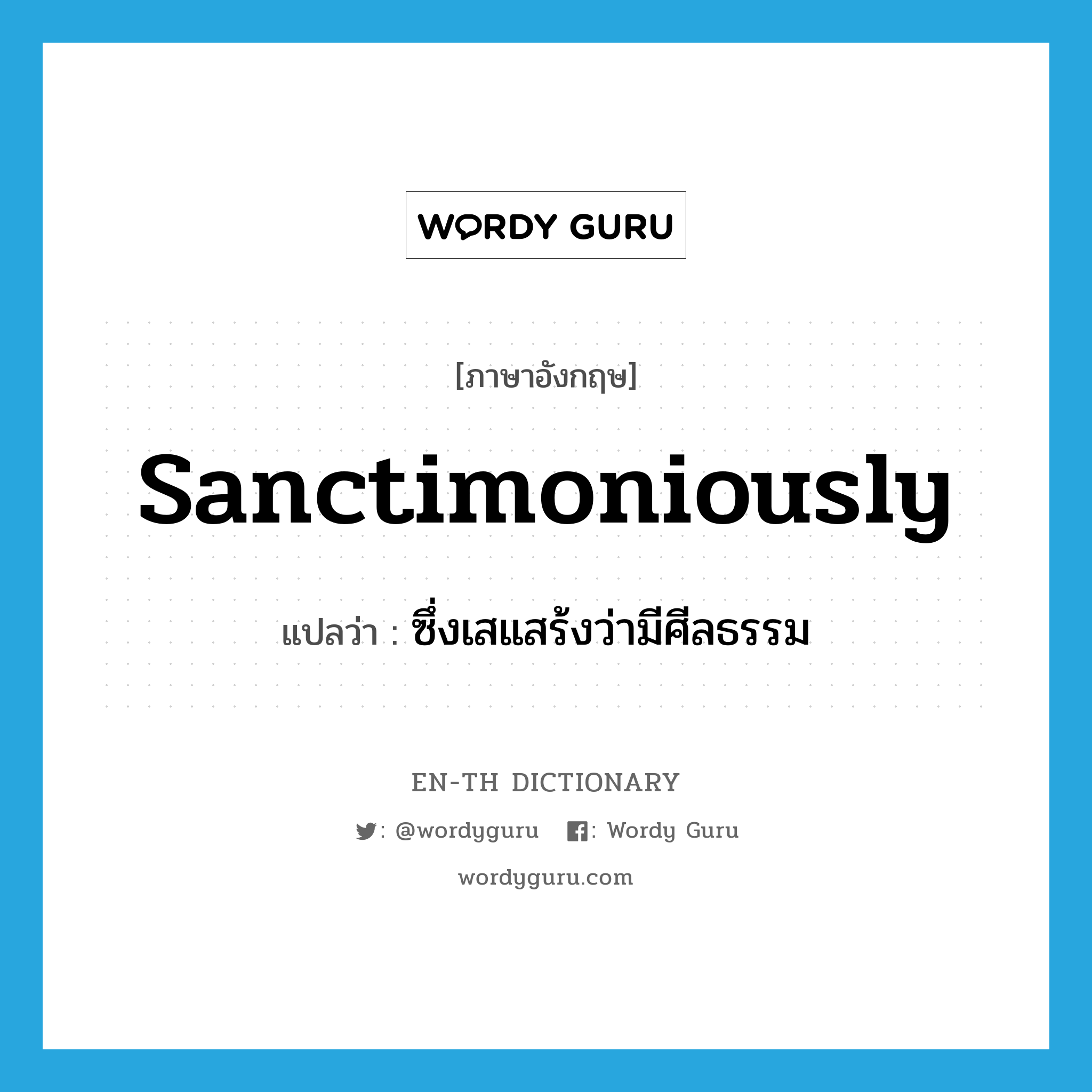 sanctimoniously แปลว่า?, คำศัพท์ภาษาอังกฤษ sanctimoniously แปลว่า ซึ่งเสแสร้งว่ามีศีลธรรม ประเภท ADV หมวด ADV