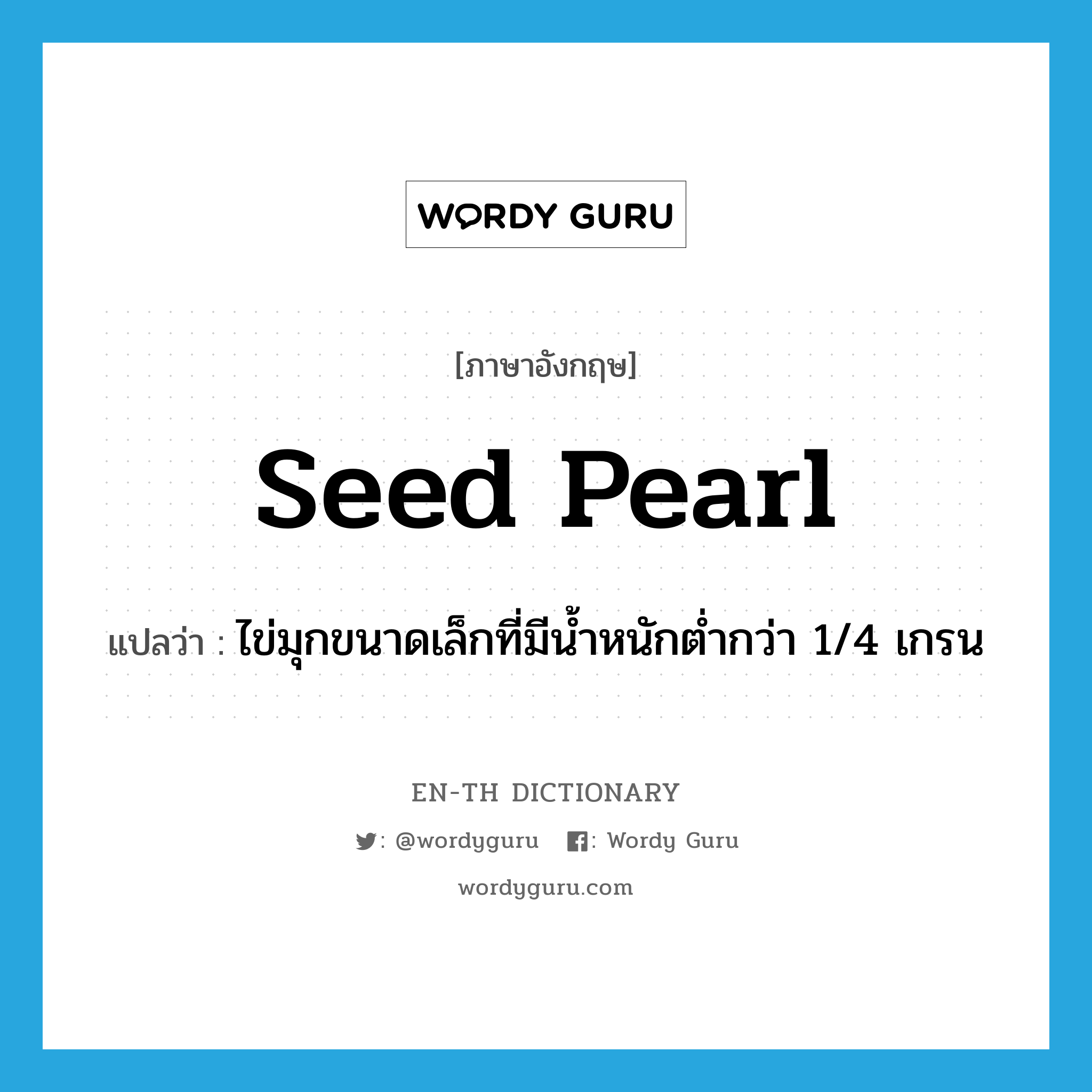 seed pearl แปลว่า?, คำศัพท์ภาษาอังกฤษ seed pearl แปลว่า ไข่มุกขนาดเล็กที่มีน้ำหนักต่ำกว่า 1/4 เกรน ประเภท N หมวด N