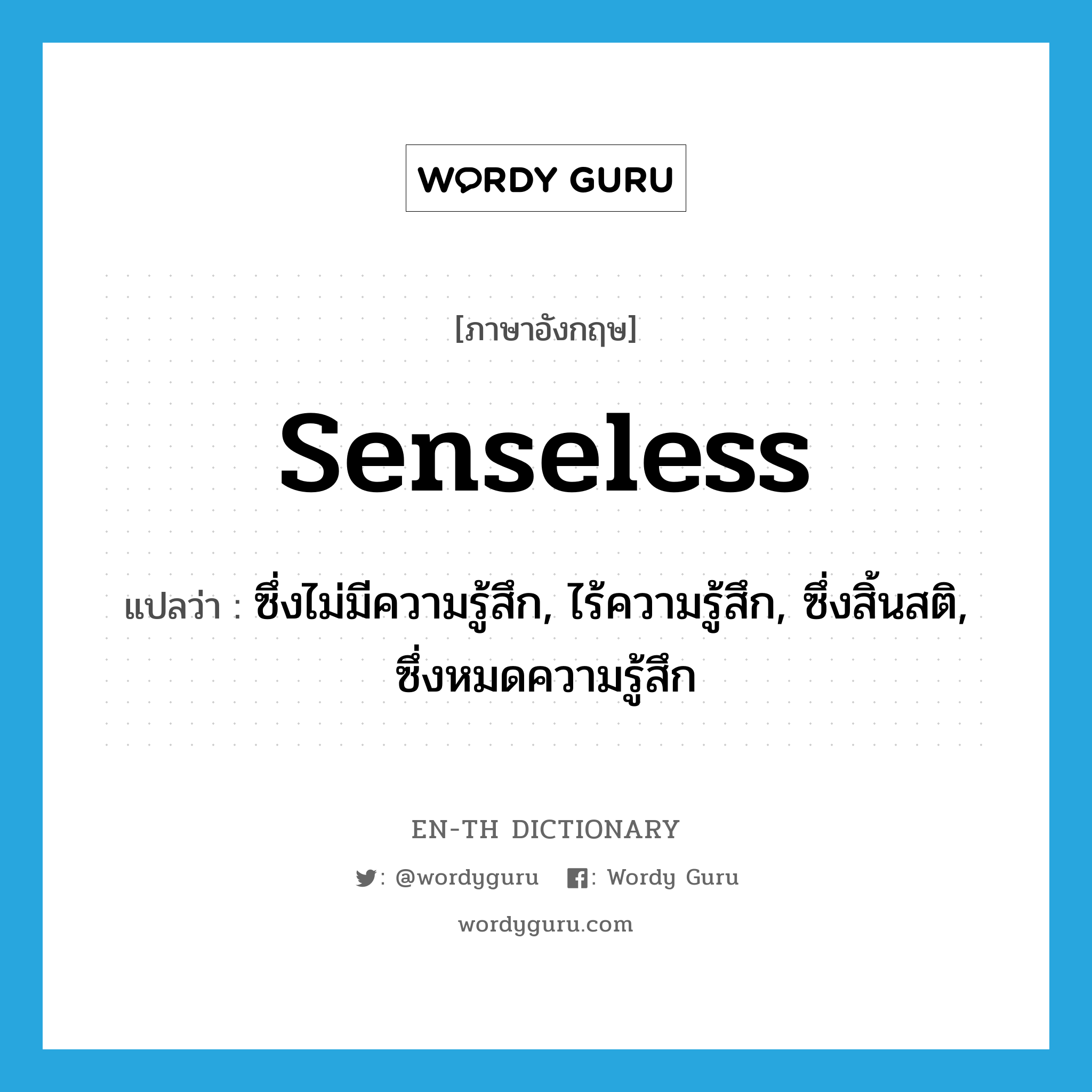 senseless แปลว่า?, คำศัพท์ภาษาอังกฤษ senseless แปลว่า ซึ่งไม่มีความรู้สึก, ไร้ความรู้สึก, ซึ่งสิ้นสติ, ซึ่งหมดความรู้สึก ประเภท ADJ หมวด ADJ