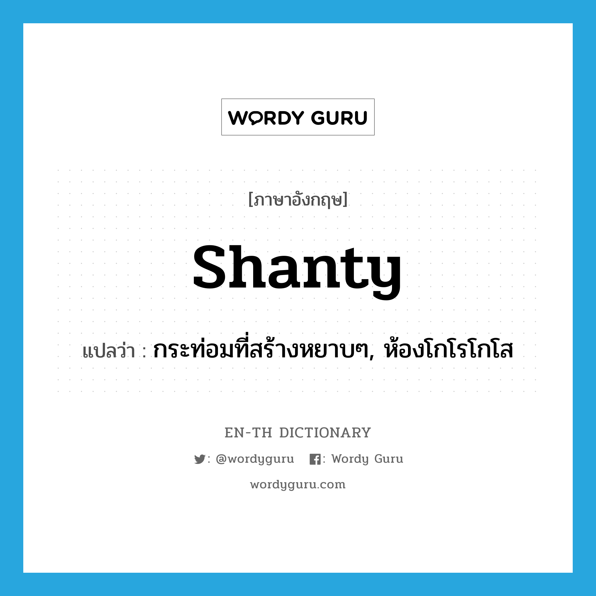 shanty แปลว่า?, คำศัพท์ภาษาอังกฤษ shanty แปลว่า กระท่อมที่สร้างหยาบๆ, ห้องโกโรโกโส ประเภท N หมวด N