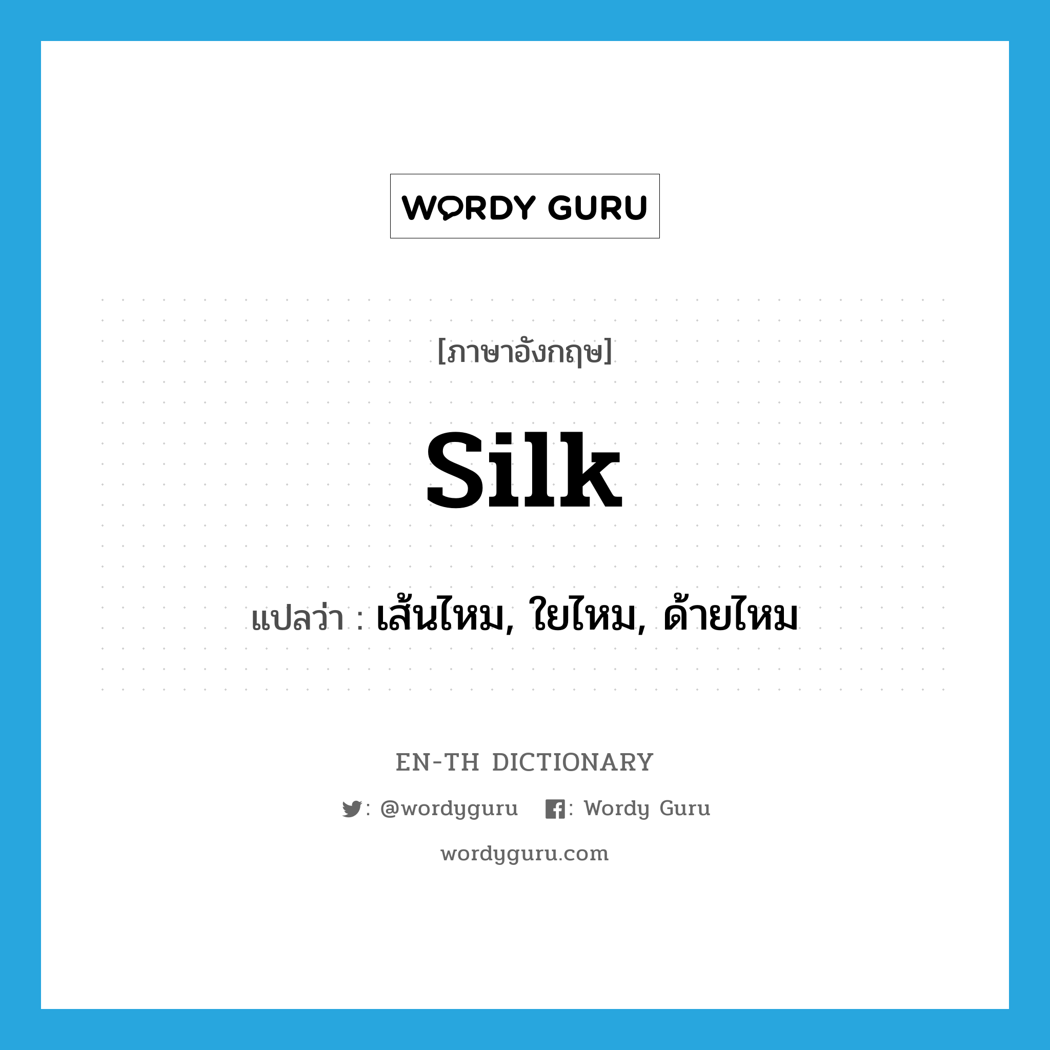 silk แปลว่า?, คำศัพท์ภาษาอังกฤษ silk แปลว่า เส้นไหม, ใยไหม, ด้ายไหม ประเภท N หมวด N