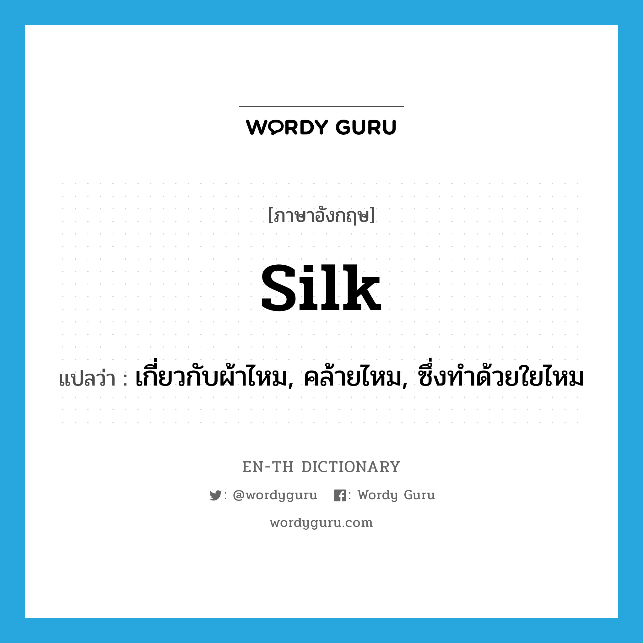 silk แปลว่า?, คำศัพท์ภาษาอังกฤษ silk แปลว่า เกี่ยวกับผ้าไหม, คล้ายไหม, ซึ่งทำด้วยใยไหม ประเภท ADJ หมวด ADJ