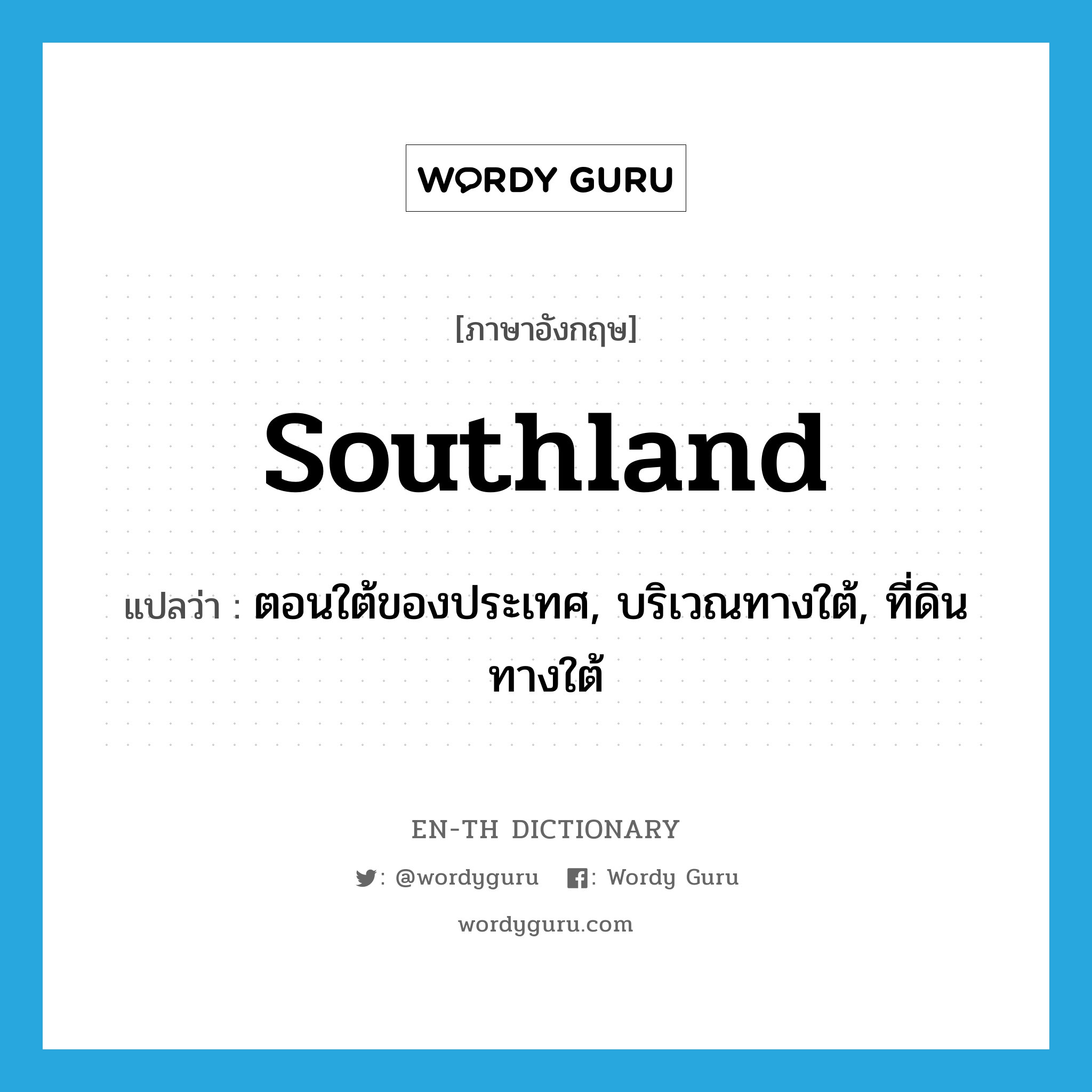 southland แปลว่า?, คำศัพท์ภาษาอังกฤษ southland แปลว่า ตอนใต้ของประเทศ, บริเวณทางใต้, ที่ดินทางใต้ ประเภท N หมวด N