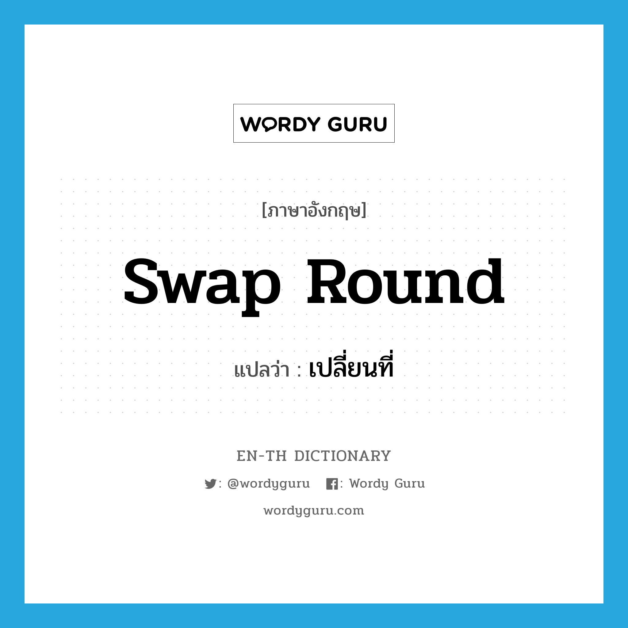 swap round แปลว่า?, คำศัพท์ภาษาอังกฤษ swap round แปลว่า เปลี่ยนที่ ประเภท PHRV หมวด PHRV