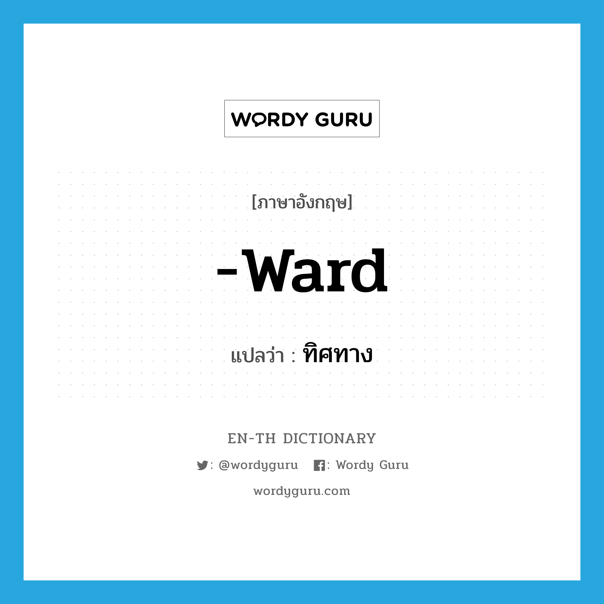 -ward แปลว่า?, คำศัพท์ภาษาอังกฤษ -ward แปลว่า ทิศทาง ประเภท SUF หมวด SUF