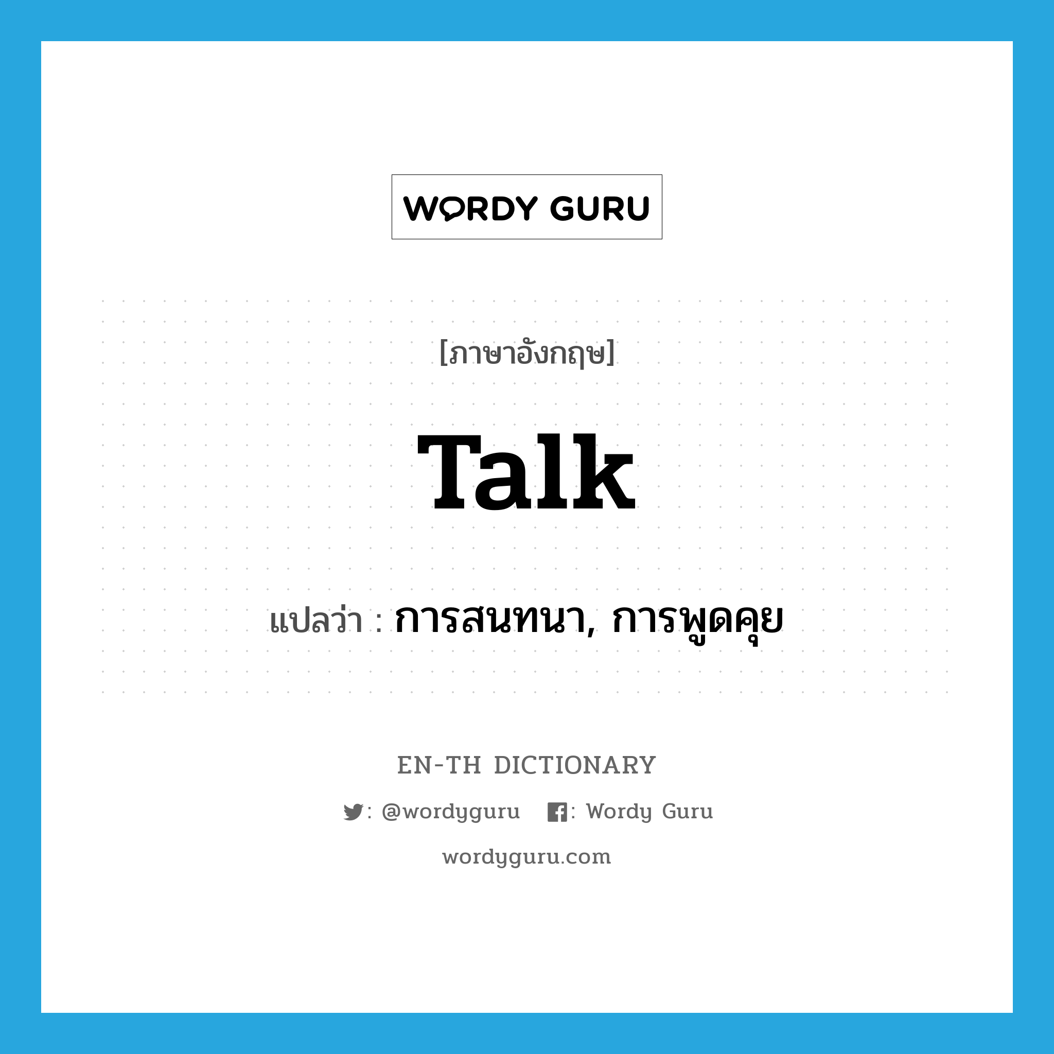 talk แปลว่า?, คำศัพท์ภาษาอังกฤษ talk แปลว่า การสนทนา, การพูดคุย ประเภท N หมวด N