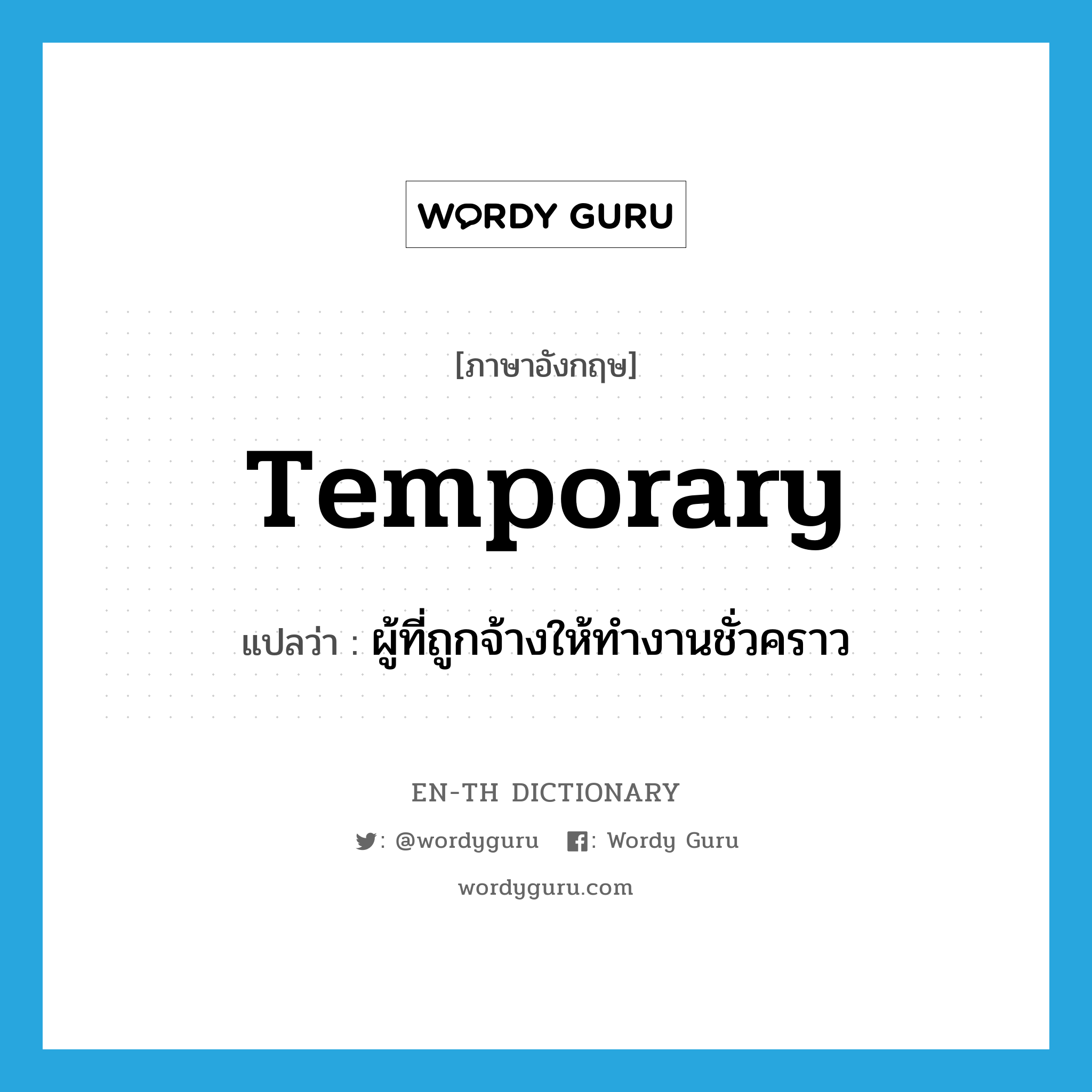temporary แปลว่า?, คำศัพท์ภาษาอังกฤษ temporary แปลว่า ผู้ที่ถูกจ้างให้ทำงานชั่วคราว ประเภท N หมวด N