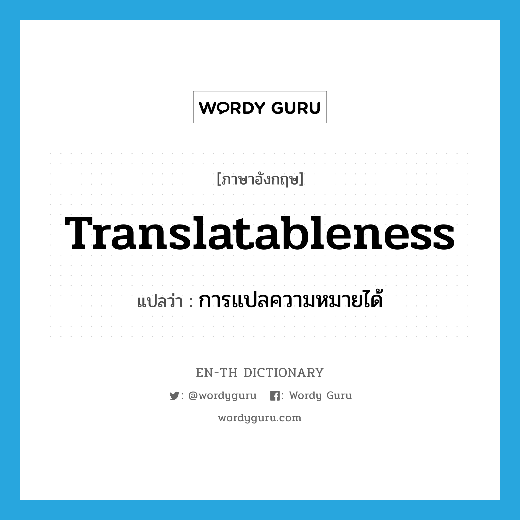 translatableness แปลว่า?, คำศัพท์ภาษาอังกฤษ translatableness แปลว่า การแปลความหมายได้ ประเภท N หมวด N