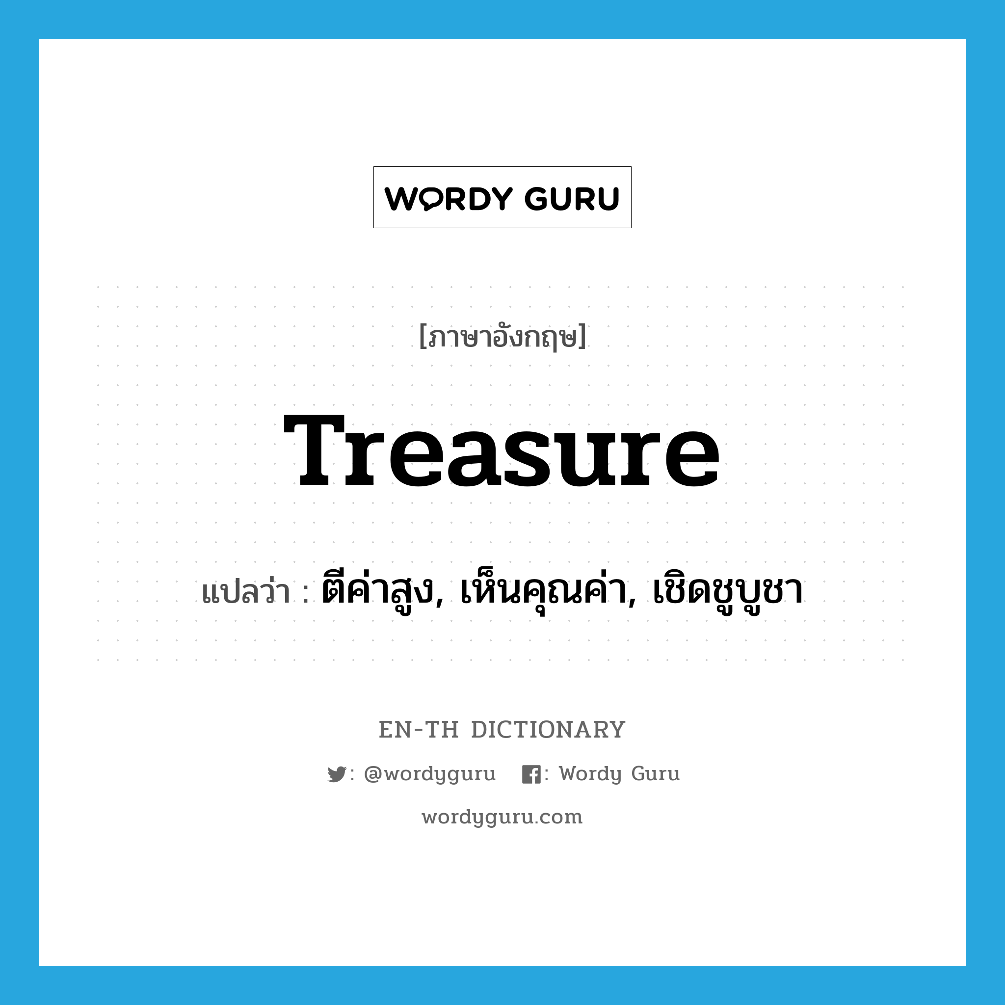 treasure แปลว่า?, คำศัพท์ภาษาอังกฤษ treasure แปลว่า ตีค่าสูง, เห็นคุณค่า, เชิดชูบูชา ประเภท VT หมวด VT