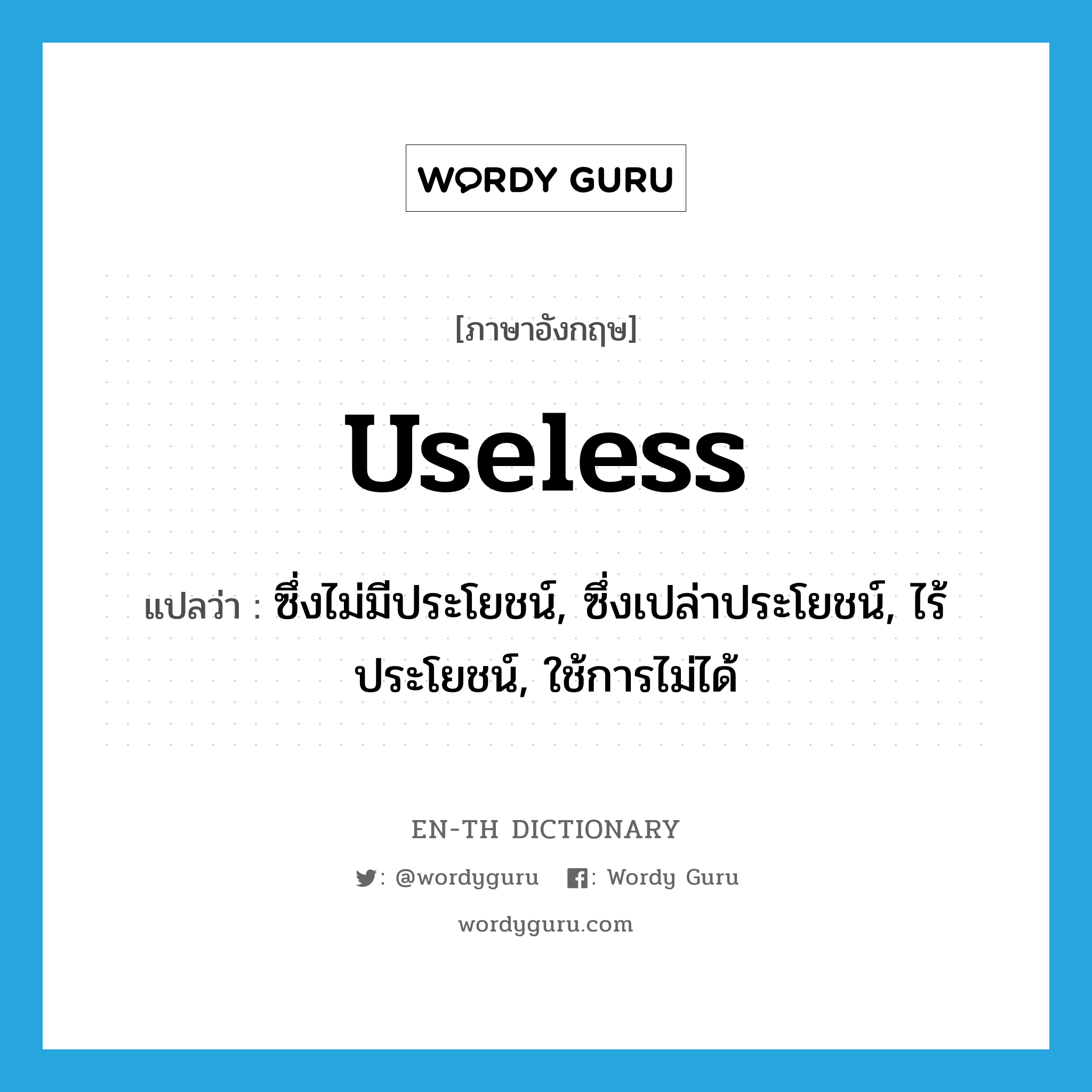 useless แปลว่า?, คำศัพท์ภาษาอังกฤษ useless แปลว่า ซึ่งไม่มีประโยชน์, ซึ่งเปล่าประโยชน์, ไร้ประโยชน์, ใช้การไม่ได้ ประเภท ADJ หมวด ADJ