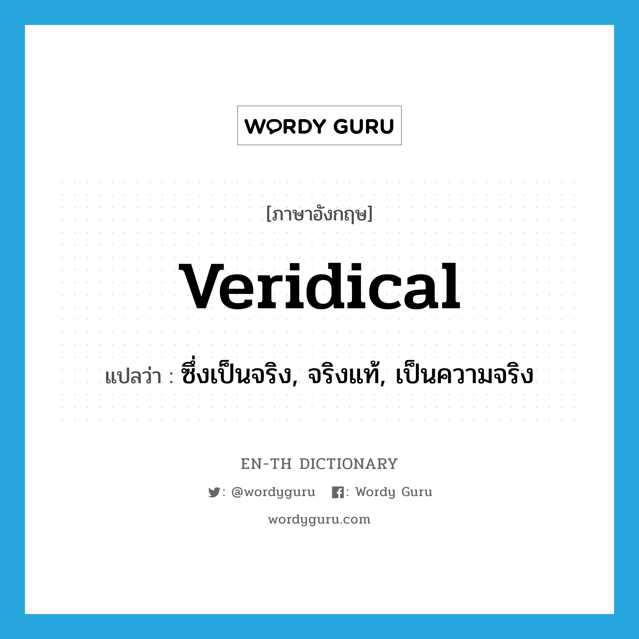 veridical แปลว่า?, คำศัพท์ภาษาอังกฤษ veridical แปลว่า ซึ่งเป็นจริง, จริงแท้, เป็นความจริง ประเภท ADJ หมวด ADJ