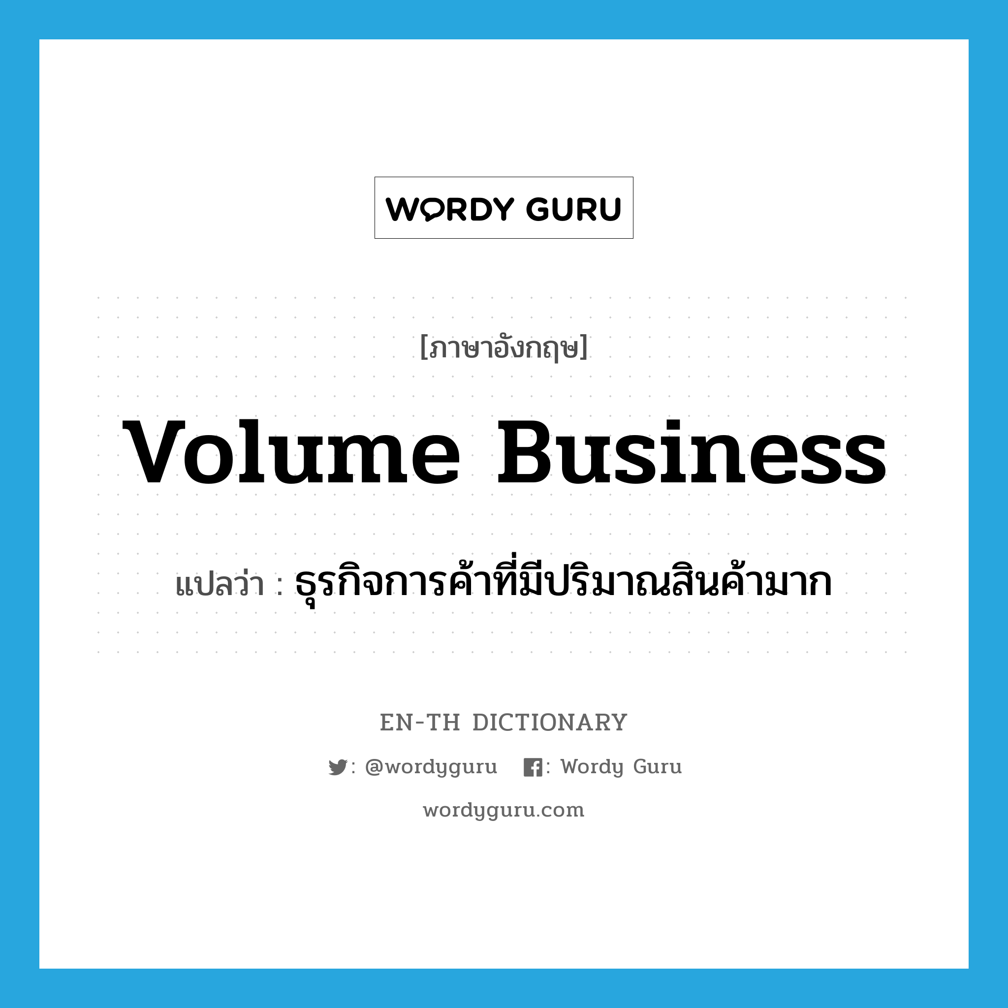 volume business แปลว่า?, คำศัพท์ภาษาอังกฤษ volume business แปลว่า ธุรกิจการค้าที่มีปริมาณสินค้ามาก ประเภท N หมวด N