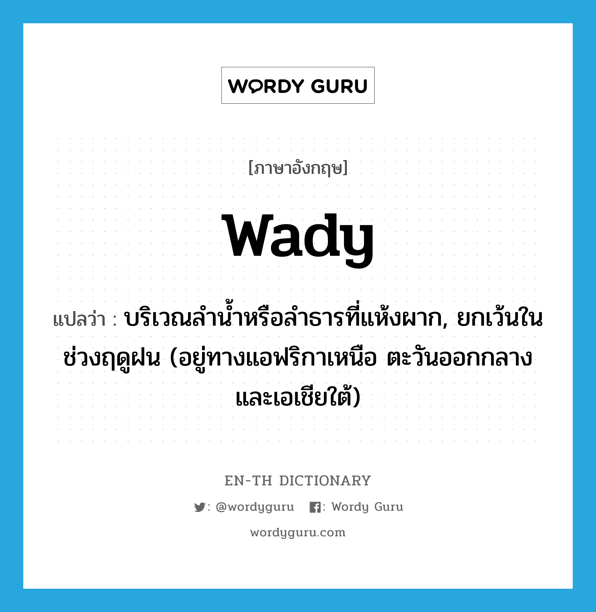 wady แปลว่า?, คำศัพท์ภาษาอังกฤษ wady แปลว่า บริเวณลำน้ำหรือลำธารที่แห้งผาก, ยกเว้นในช่วงฤดูฝน (อยู่ทางแอฟริกาเหนือ ตะวันออกกลางและเอเชียใต้) ประเภท N หมวด N