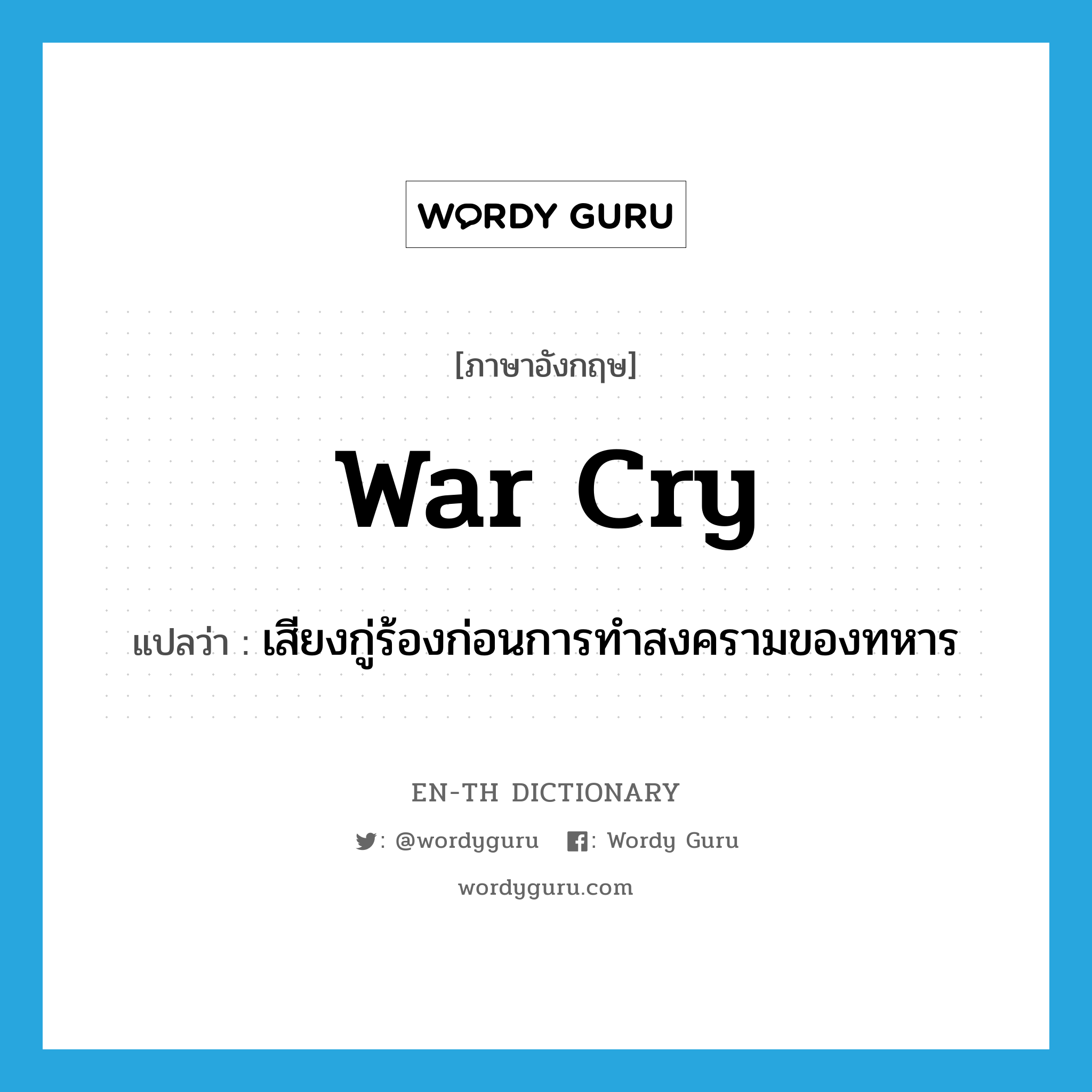 war cry แปลว่า?, คำศัพท์ภาษาอังกฤษ war cry แปลว่า เสียงกู่ร้องก่อนการทำสงครามของทหาร ประเภท N หมวด N