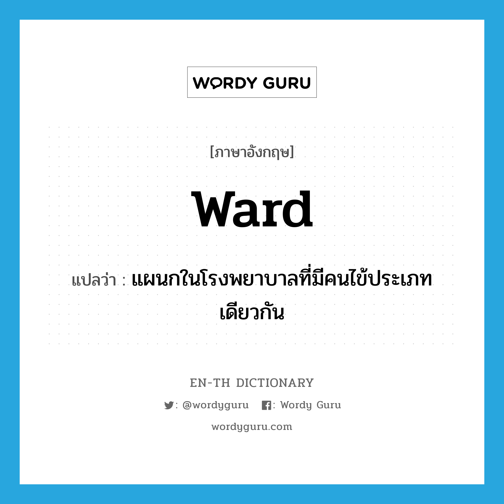 -ward แปลว่า?, คำศัพท์ภาษาอังกฤษ ward แปลว่า แผนกในโรงพยาบาลที่มีคนไข้ประเภทเดียวกัน ประเภท N หมวด N